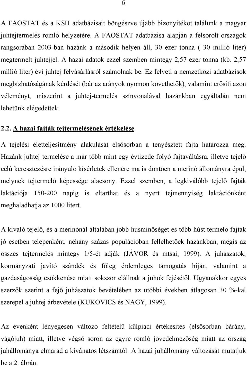 A hazai adatok ezzel szemben mintegy 2,57 ezer tonna (kb. 2,57 millió liter) évi juhtej felvásárlásról számolnak be.