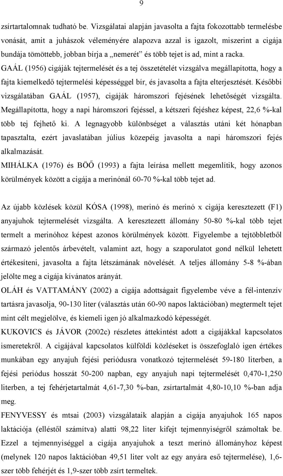 is ad, mint a racka. GAÁL (1956) cigáják tejtermelését és a tej összetételét vizsgálva megállapította, hogy a fajta kiemelkedő tejtermelési képességgel bír, és javasolta a fajta elterjesztését.