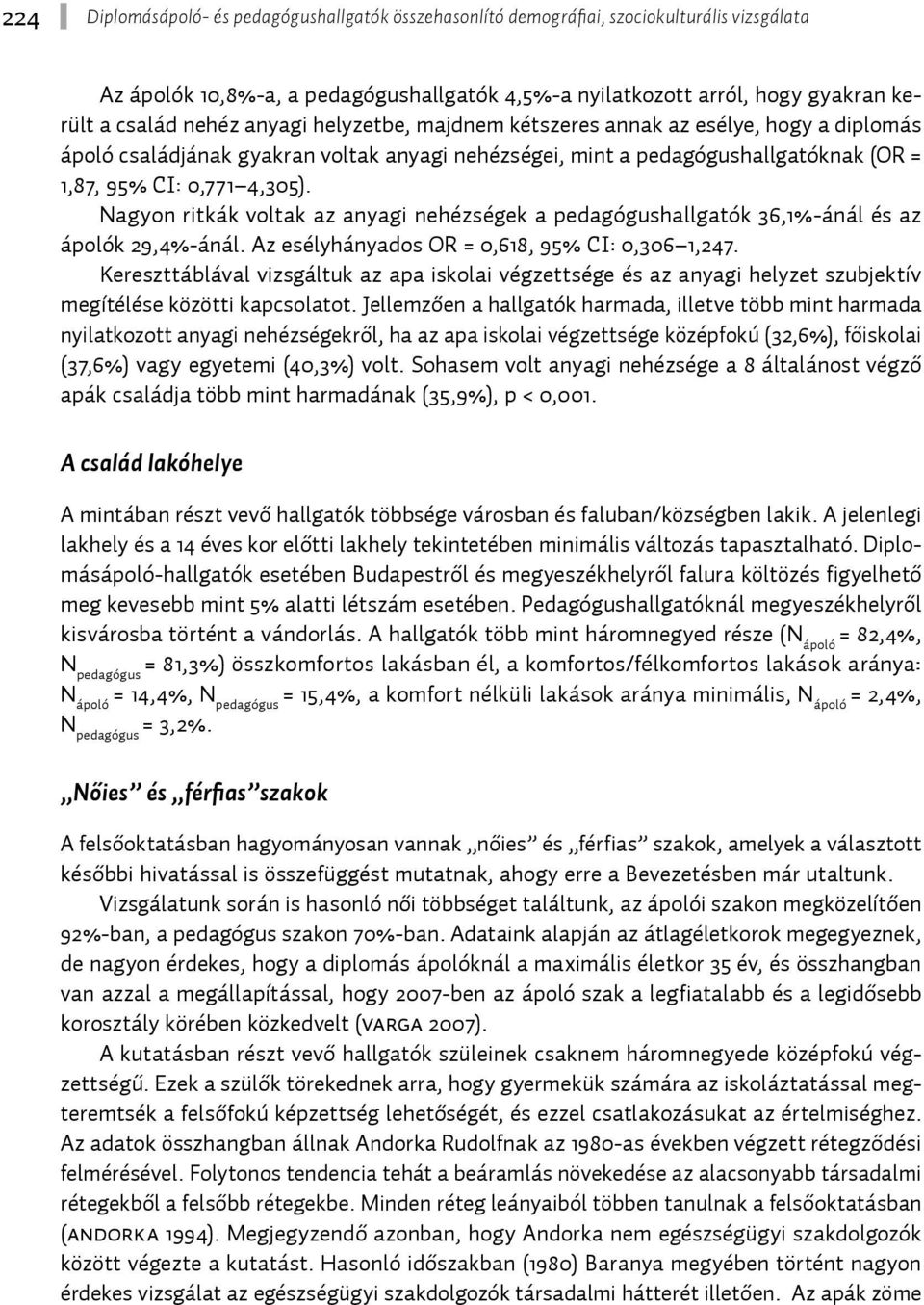 Az esélyhányados OR = 0,618, 95% CI: 0,306 1,247. Kereszttáblával vizsgáltuk az apa iskolai végzettsége és az anyagi helyzet szubjektív megítélése közötti kapcsolatot.