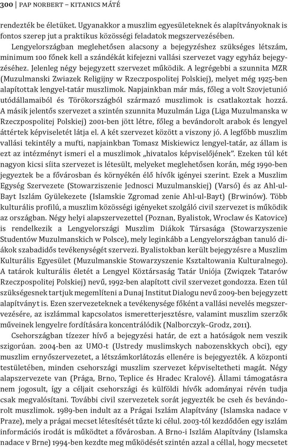 Jelenleg négy bejegyzett szervezet működik. A legrégebbi a szunnita MZR (Muzulmanski Zwiazek Religijny w Rzeczpospolitej Polskiej), melyet még 1925-ben alapítottak lengyel-tatár muszlimok.