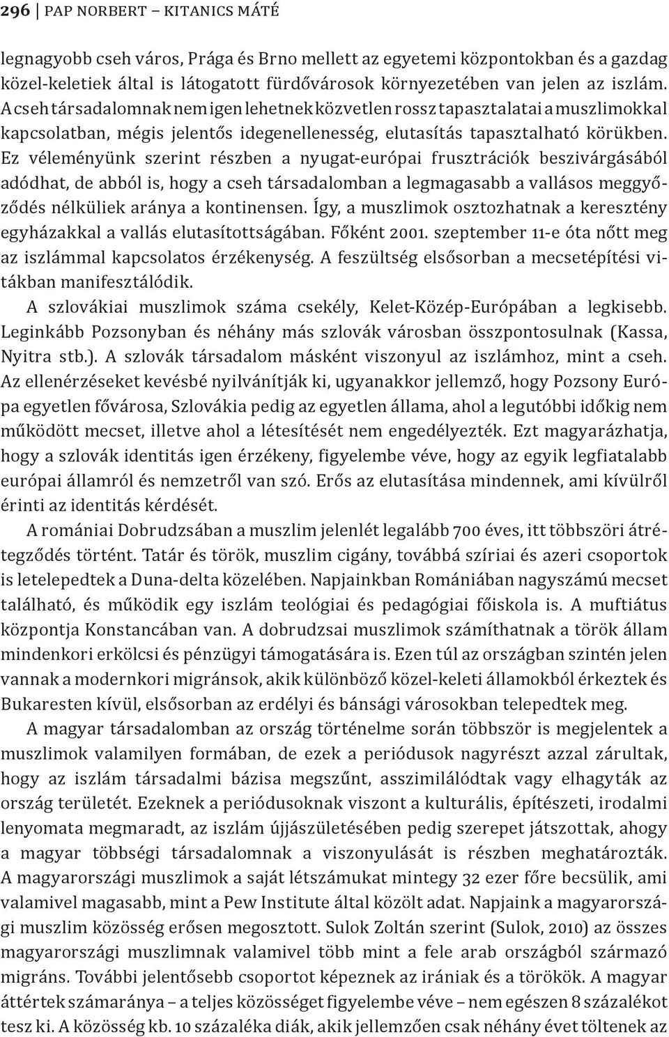 Ez véleményünk szerint részben a nyugat-európai frusztrációk beszivárgásából adódhat, de abból is, hogy a cseh társadalomban a legmagasabb a vallásos meggyőződés nélküliek aránya a kontinensen.