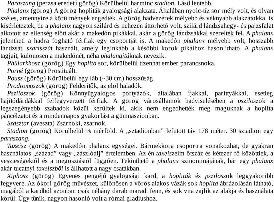 A görög hadvezérek mélyebb és véknyabb alakzatokkal is kísérleteztek, de a phalanx nagyon szilárd és nehezen áttörhető volt, szilárd lándzsahegy- és pajzsfalat alkotott az ellenség előtt akár a