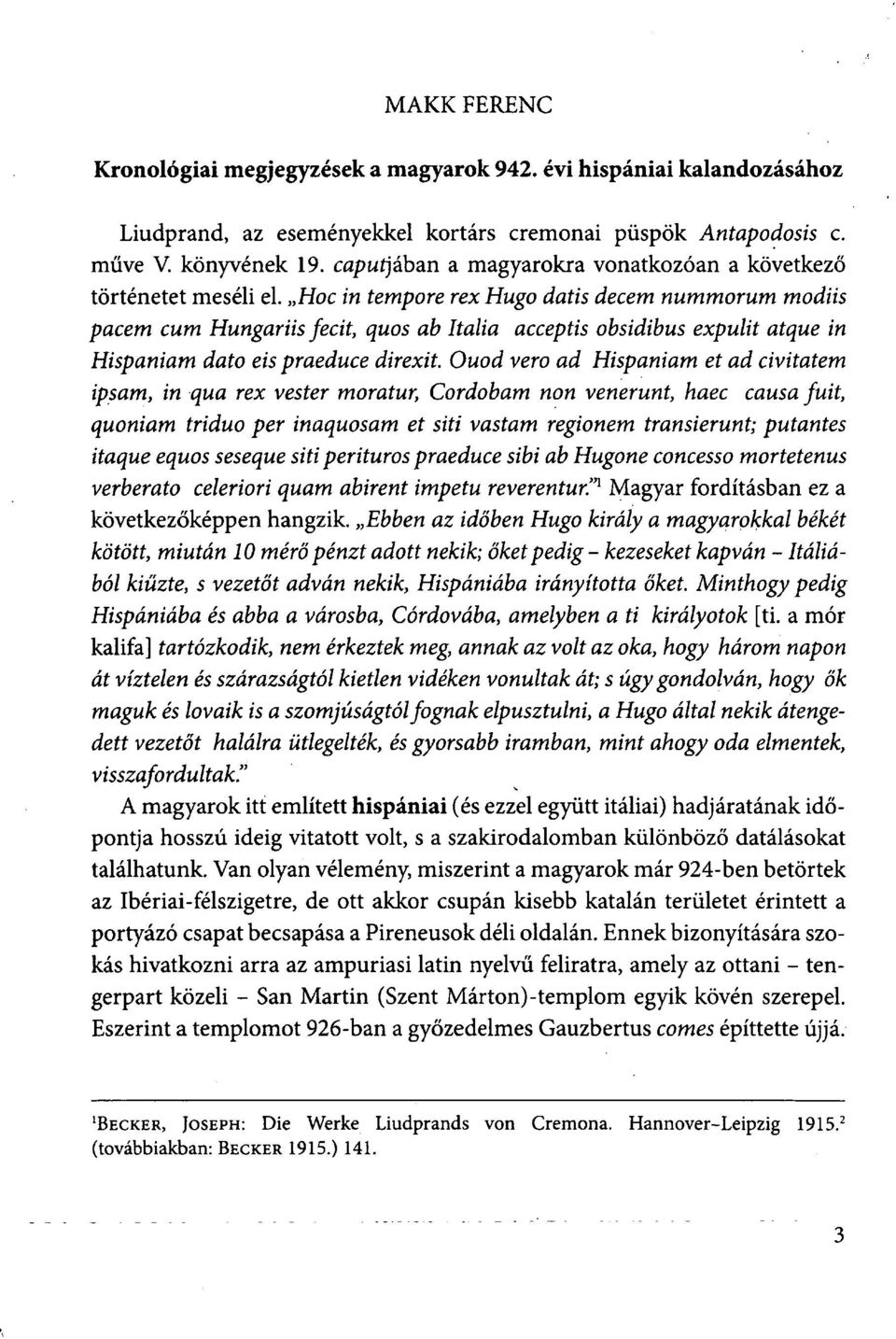 Hoc in tempore rex Hugó datis decem nummorum modiis pacem cum Hungariis fecit, quos ab Italia acceptis obsidibus expulit atque in Hispániám dato eis praeduce direxit.