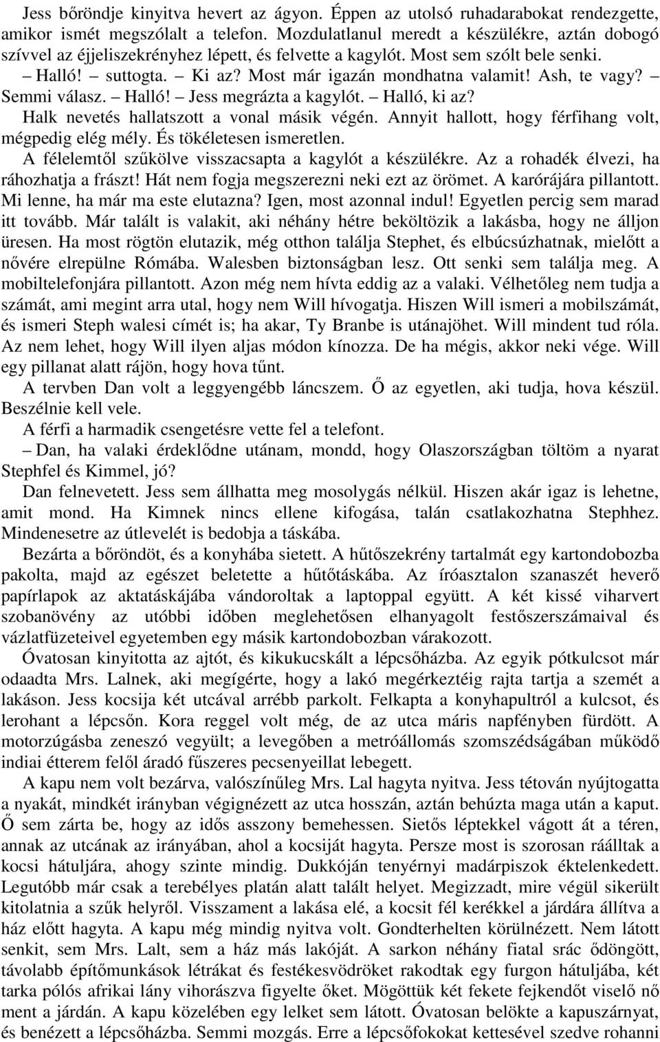 Ash, te vagy? Semmi válasz. Halló! Jess megrázta a kagylót. Halló, ki az? Halk nevetés hallatszott a vonal másik végén. Annyit hallott, hogy férfihang volt, mégpedig elég mély.