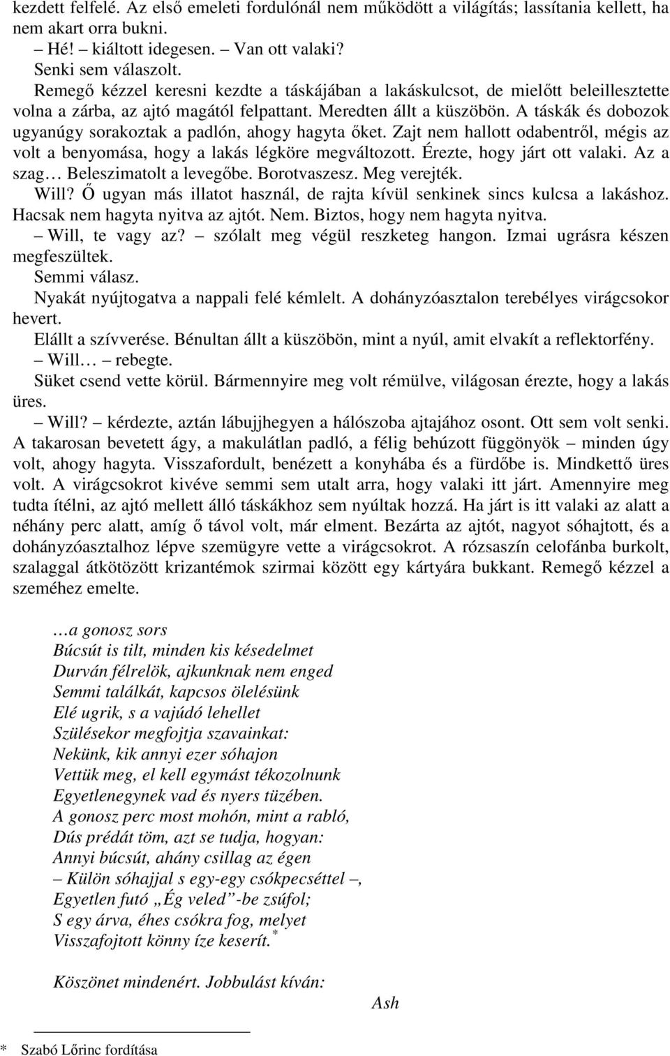 A táskák és dobozok ugyanúgy sorakoztak a padlón, ahogy hagyta őket. Zajt nem hallott odabentről, mégis az volt a benyomása, hogy a lakás légköre megváltozott. Érezte, hogy járt ott valaki.