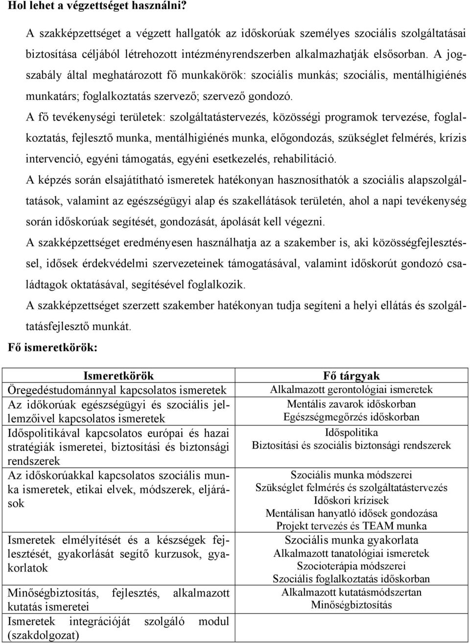 A jogszabály által meghatározott fő munkakörök: szociális munkás; szociális, mentálhigiénés munkatárs; foglalkoztatás szervező; szervező gondozó.