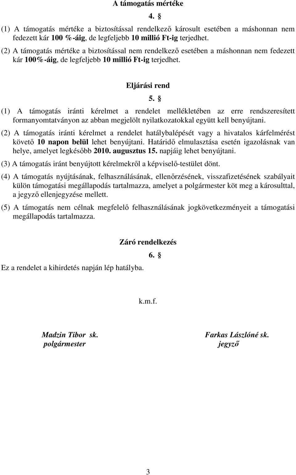 Eljárási rend (1) A támogatás iránti kérelmet a rendelet mellékletében az erre rendszeresített formanyomtatványon az abban megjelölt nyilatkozatokkal együtt kell benyújtani.