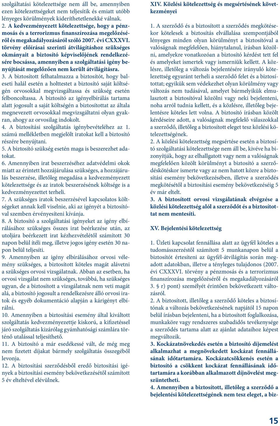 törvény előírásai szerinti átvilágításhoz szükséges okmányait a biztosító képviselőjének rendelkezésére bocsássa, amennyiben a szolgáltatási igény benyújtását megelőzően nem került átvilágításra. 3.