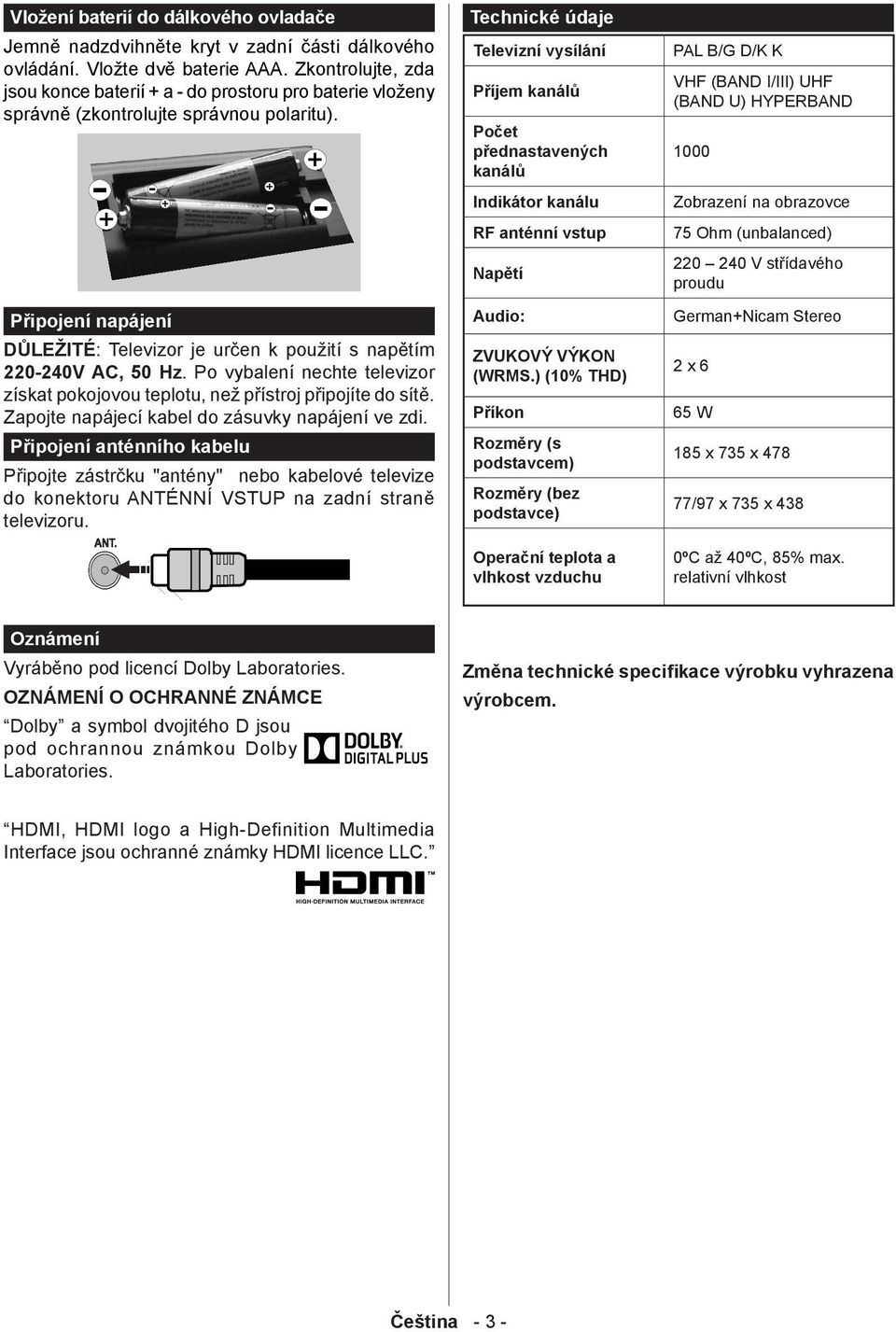 Připojení napájení DŮLEŽITÉ: Televizor je určen k použití s napětím 220-240V AC, 50 Hz. Po vybalení nechte televizor získat pokojovou teplotu, než přístroj připojíte do sítě.