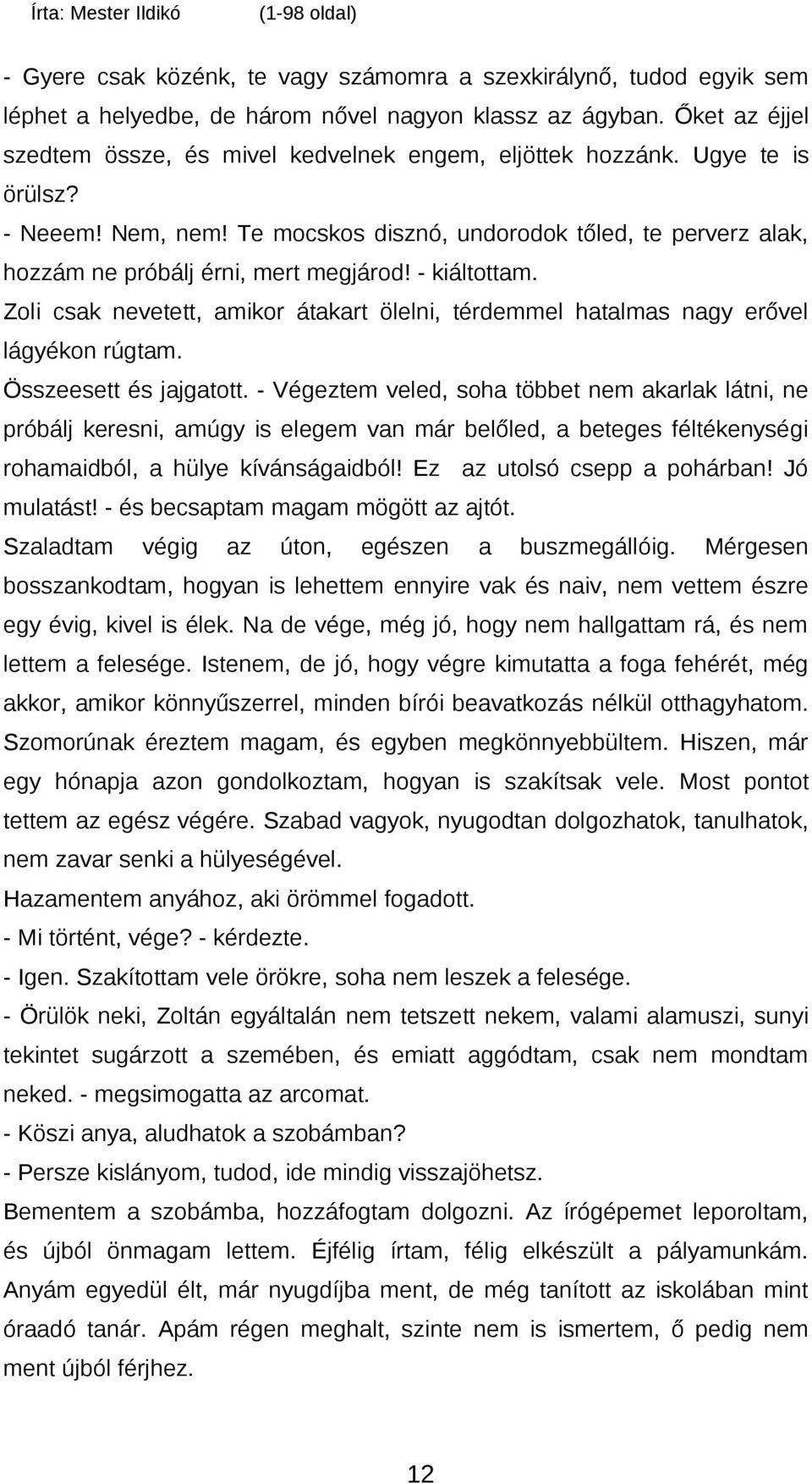 Te mocskos disznó, undorodok tőled, te perverz alak, hozzám ne próbálj érni, mert megjárod! - kiáltottam. Zoli csak nevetett, amikor átakart ölelni, térdemmel hatalmas nagy erővel lágyékon rúgtam.