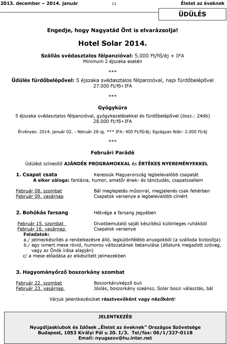 000 Ft/fő+IFA Gyógykúra 5 éjszaka svédasztalos félpanzióval, gyógykezelésekkel és fürdőbelépővel (össz.: 24db) 28.000 Ft/fő+IFA Érvényes: 2014. január 02. - február 28-ig.