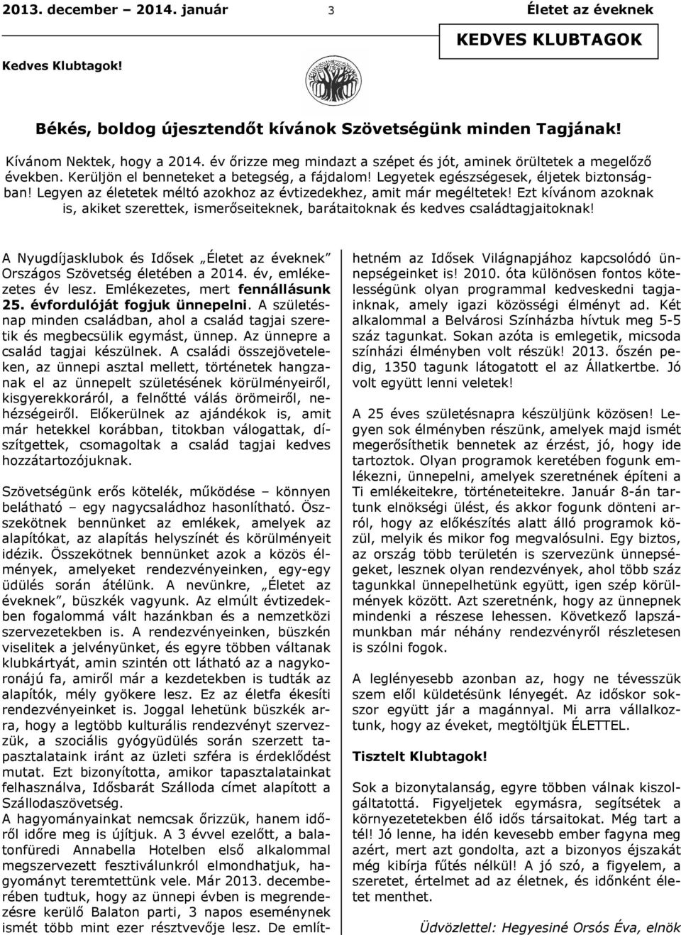 Legyen az életetek méltó azokhoz az évtizedekhez, amit már megéltetek! Ezt kívánom azoknak is, akiket szerettek, ismerőseiteknek, barátaitoknak és kedves családtagjaitoknak!