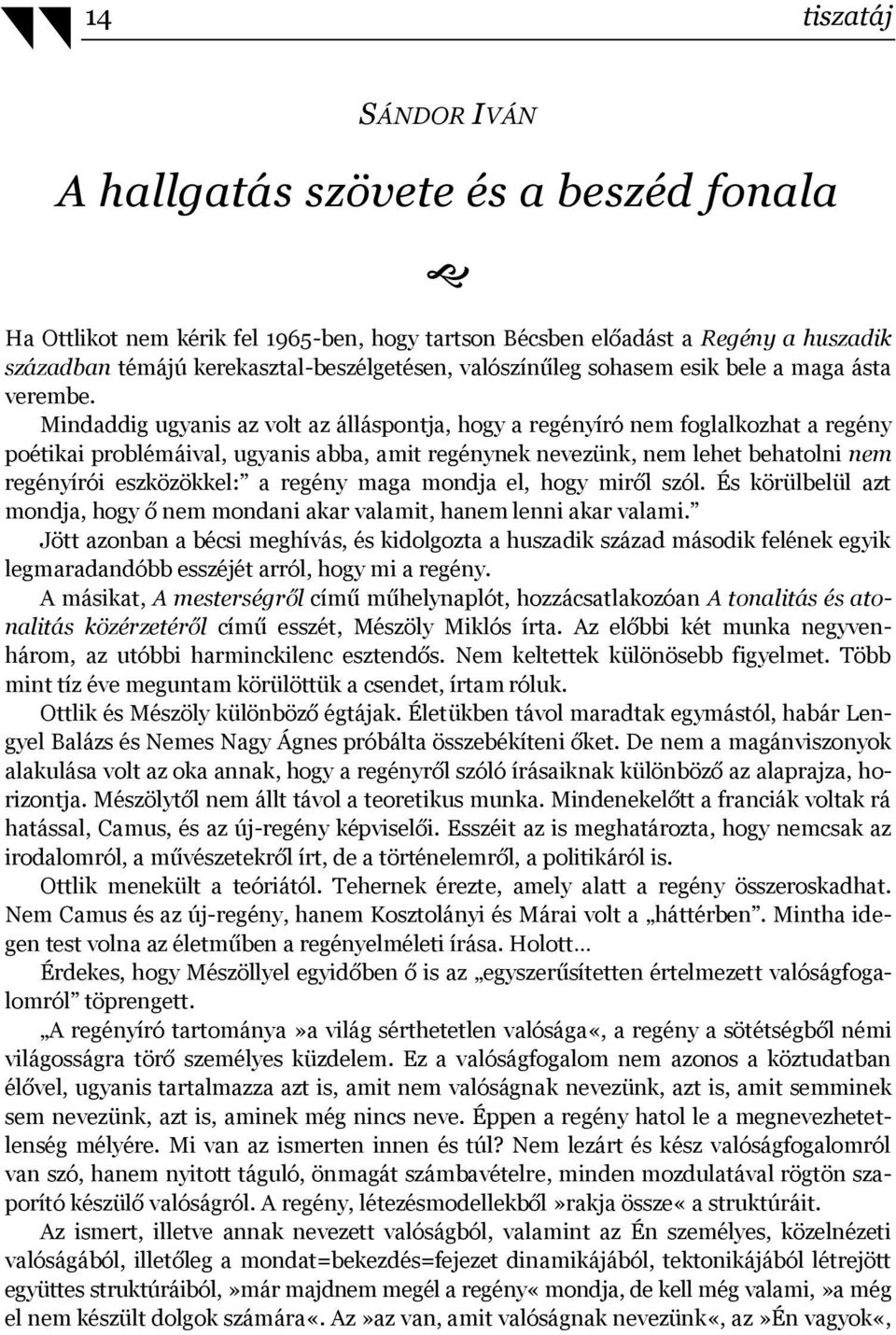 Mindaddig ugyanis az volt az álláspontja, hogy a regényíró nem foglalkozhat a regény poétikai problémáival, ugyanis abba, amit regénynek nevezünk, nem lehet behatolni nem regényírói eszközökkel: a