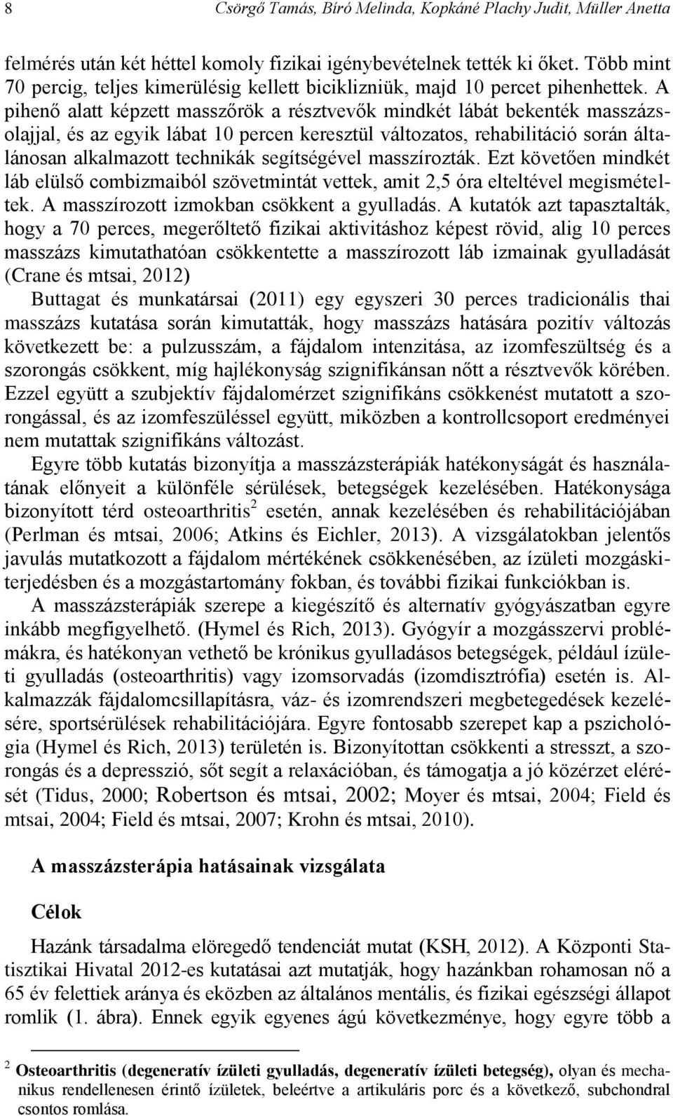 A pihenő alatt képzett masszőrök a résztvevők mindkét lábát bekenték masszázsolajjal, és az egyik lábat 10 percen keresztül változatos, rehabilitáció során általánosan alkalmazott technikák