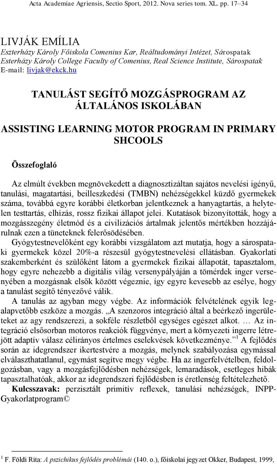 hu TANULÁST SEGÍTŐ MOZGÁSPROGRAM AZ ÁLTALÁNOS ISKOLÁBAN ASSISTING LEARNING MOTOR PROGRAM IN PRIMARY SHCOOLS Összefoglaló Az elmúlt években megnövekedett a diagnosztizáltan sajátos nevelési igényű,