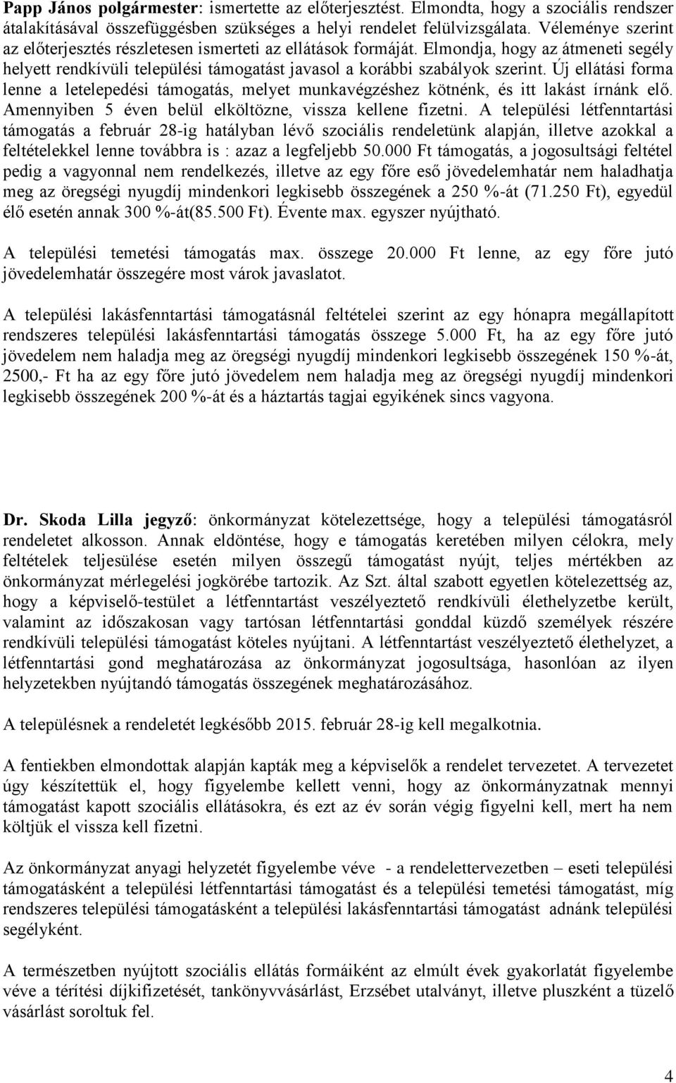 Új ellátási forma lenne a letelepedési támogatás, melyet munkavégzéshez kötnénk, és itt lakást írnánk elő. Amennyiben 5 éven belül elköltözne, vissza kellene fizetni.