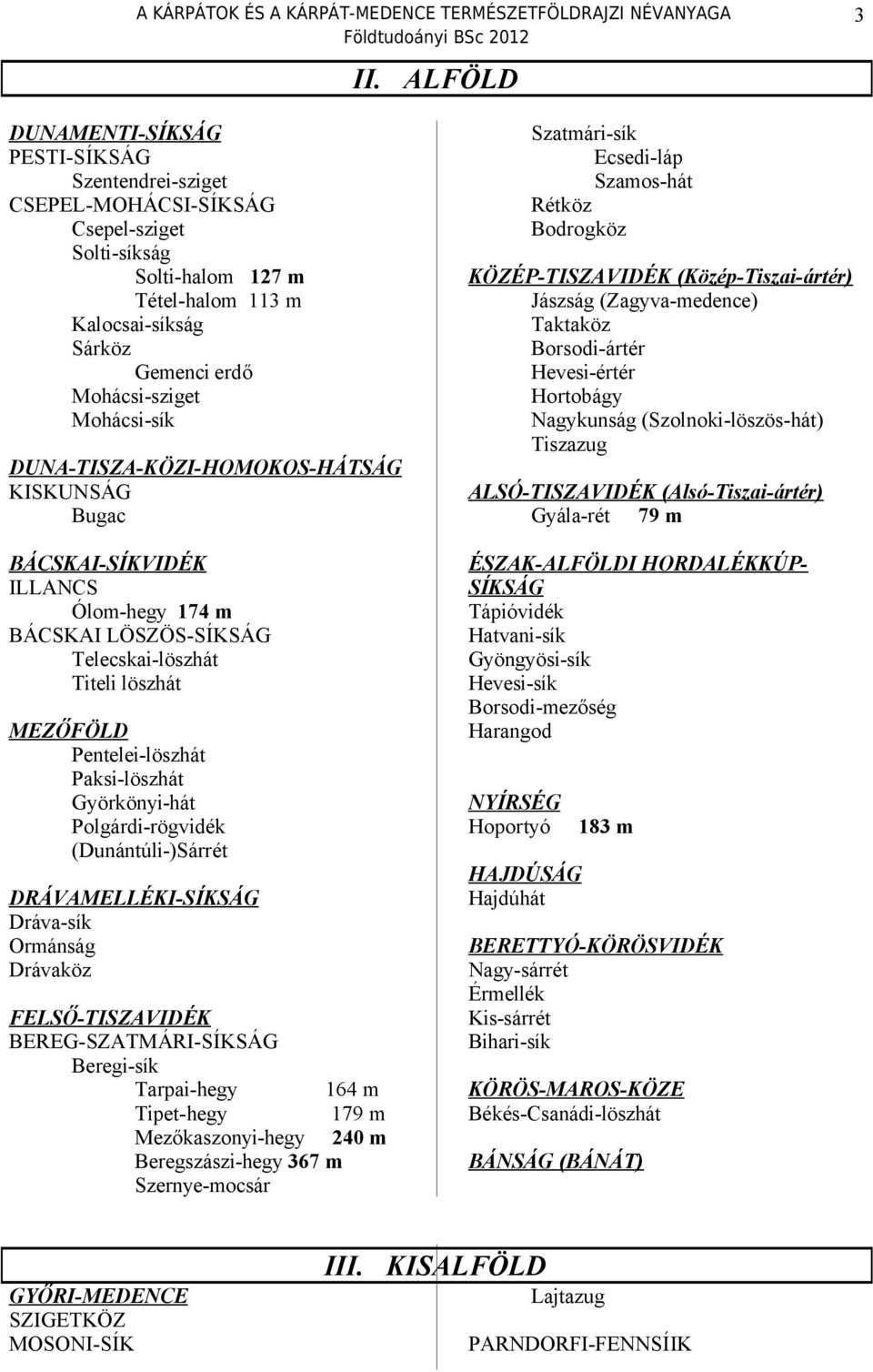 Györkönyi-hát Polgárdi-rögvidék (Dunántúli-)Sárrét DRÁVAMELLÉKI-SÍKSÁG Dráva-sík Ormánság Drávaköz FELSŐ-TISZAVIDÉK BEREG-SZATMÁRI-SÍKSÁG Beregi-sík Tarpai-hegy Tipet-hegy Mezőkaszonyi-hegy