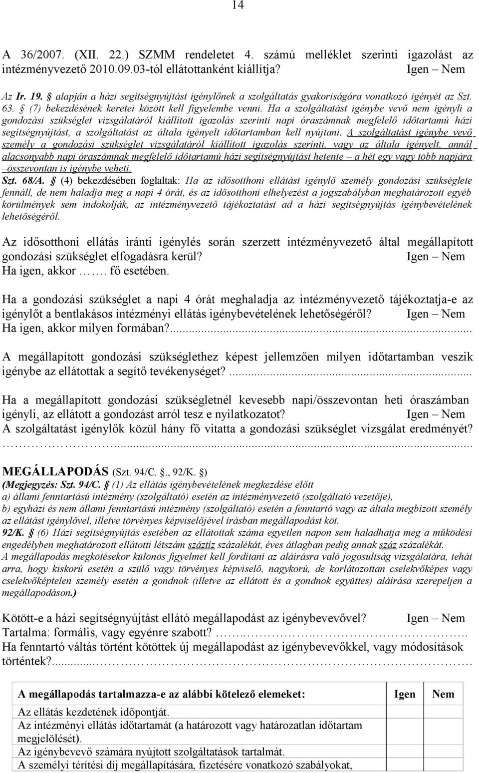 Ha a szolgáltatást igénybe vevő nem igényli a gondozási szükséglet vizsgálatáról kiállított igazolás szerinti napi óraszámnak megfelelő időtartamú házi segítségnyújtást, a szolgáltatást az általa