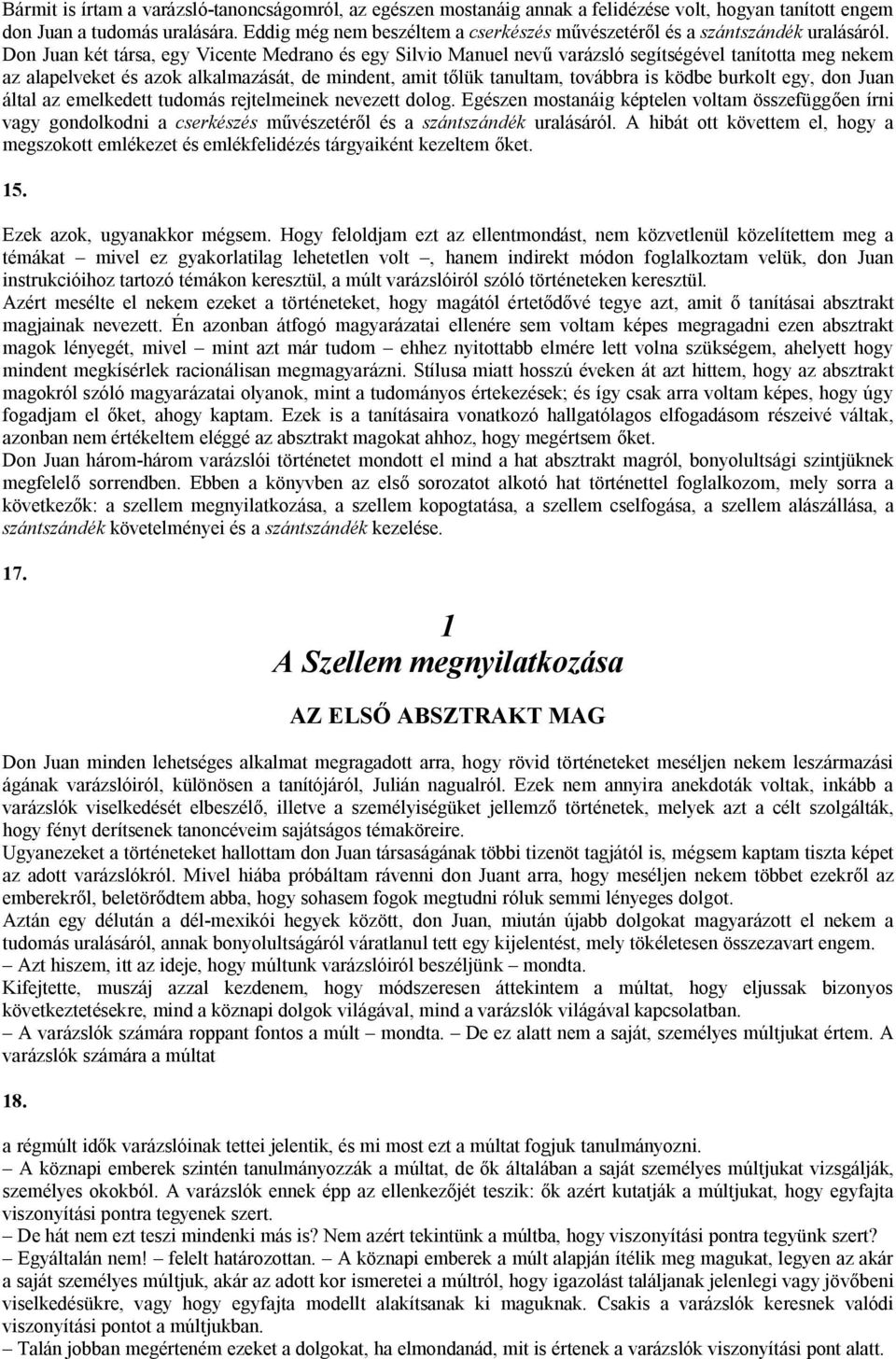 Don Juan két társa, egy Vicente Medrano és egy Silvio Manuel nevű varázsló segítségével tanította meg nekem az alapelveket és azok alkalmazását, de mindent, amit tőlük tanultam, továbbra is ködbe