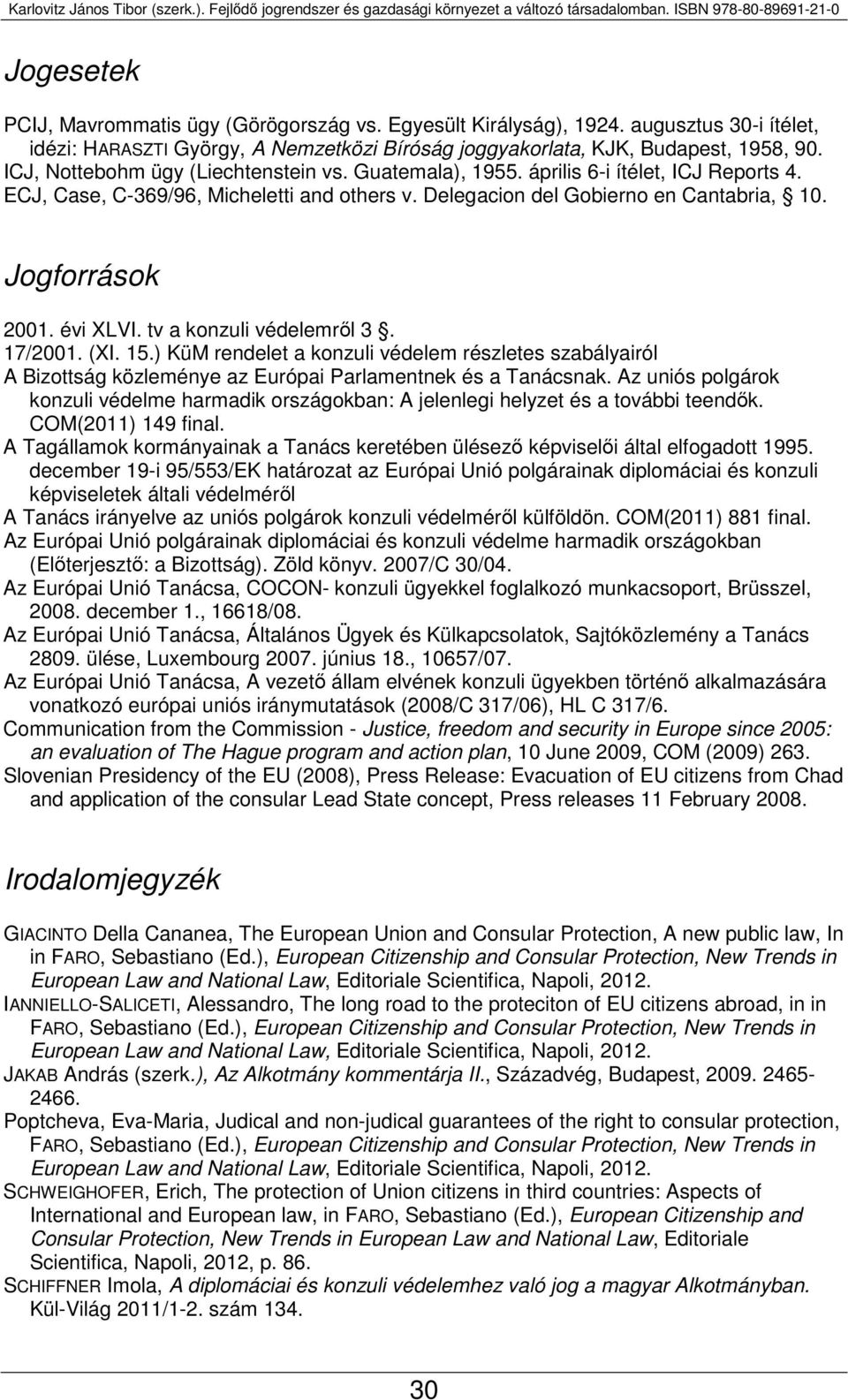 évi XLVI. tv a konzuli védelemről 3. 17/2001. (XI. 15.) KüM rendelet a konzuli védelem részletes szabályairól A Bizottság közleménye az Európai Parlamentnek és a Tanácsnak.