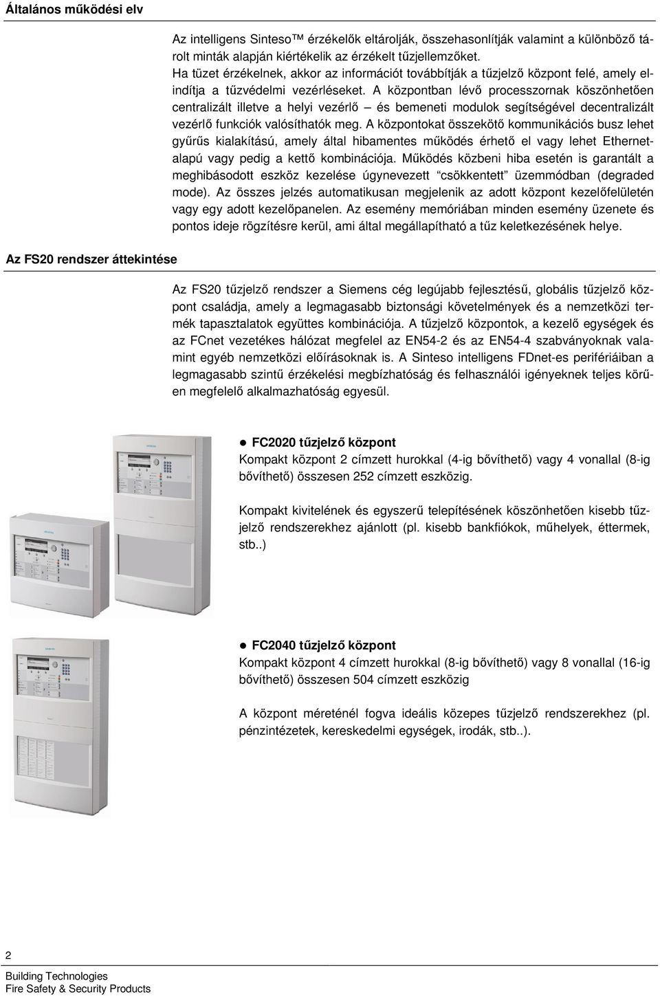 A központban lévő processzornak köszönhetően centralizált illetve a helyi vezérlő és bemeneti modulok segítségével decentralizált vezérlő funkciók valósíthatók meg.