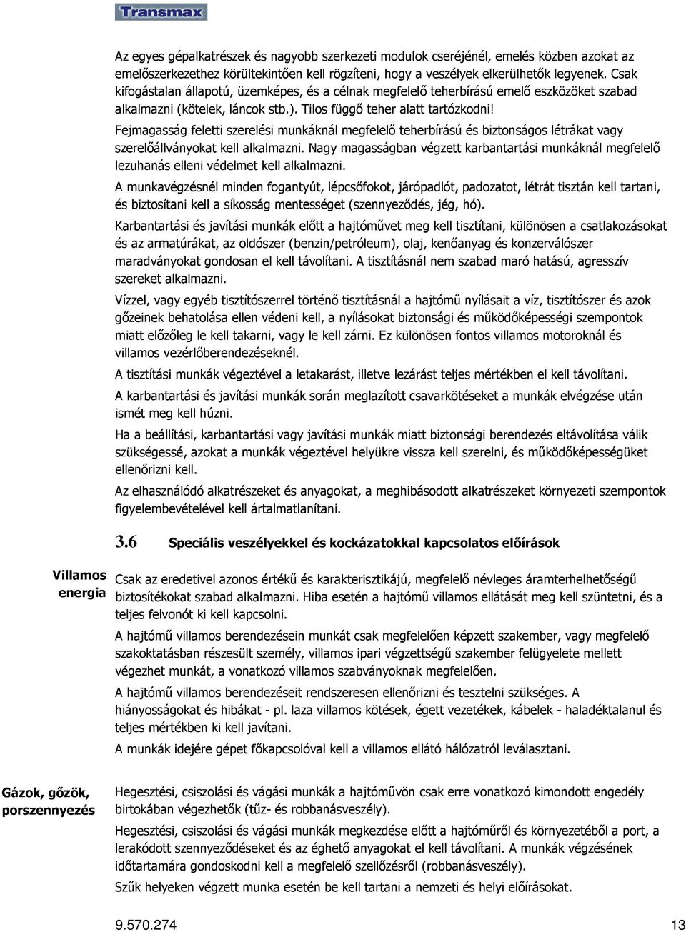 Fejmagasság feletti szerelési munkáknál megfelelı teherbírású és biztonságos létrákat vagy szerelıállványokat kell alkalmazni.