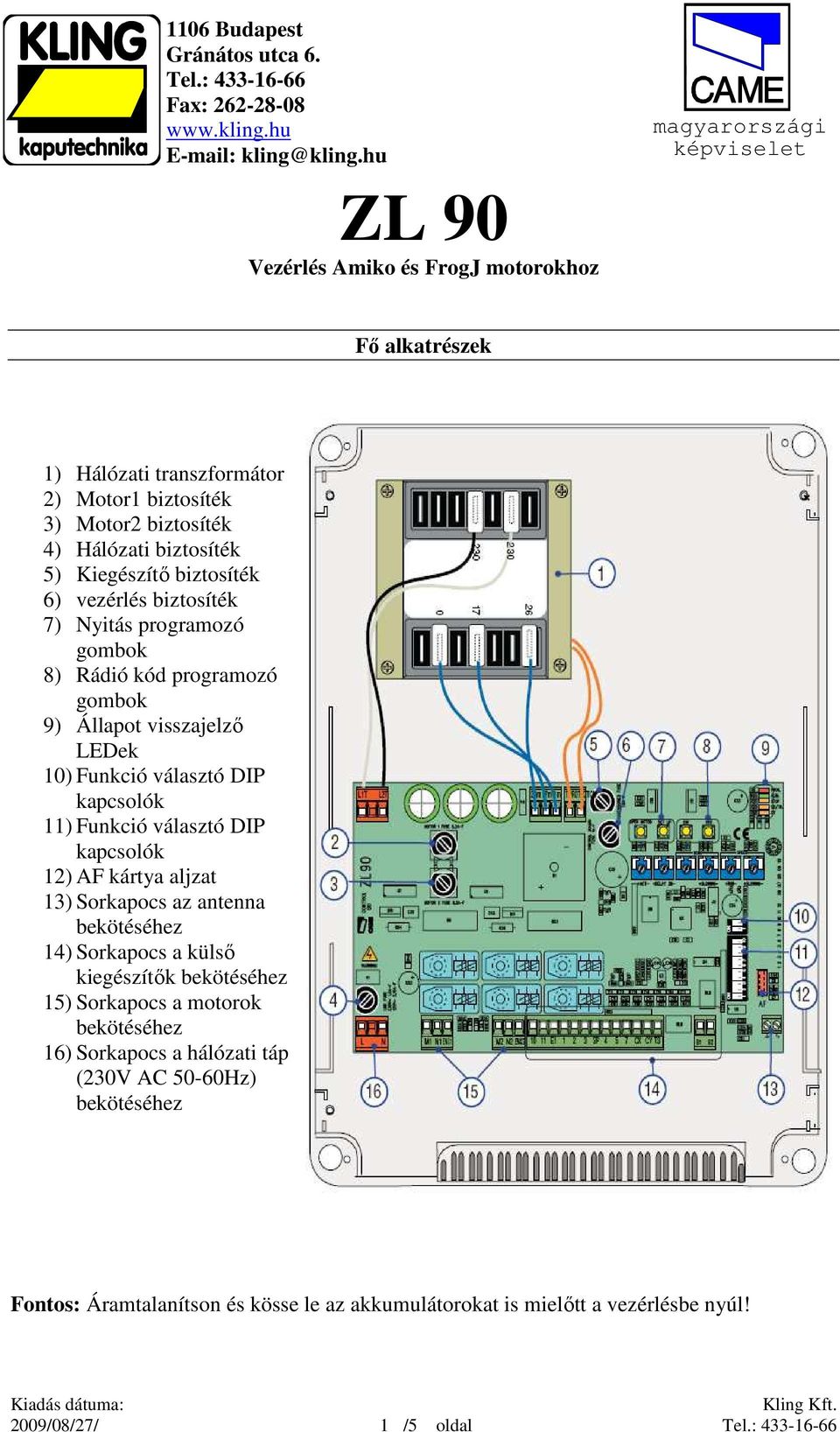 Kiegészítı biztosíték 6) vezérlés biztosíték 7) Nyitás programozó gombok 8) Rádió kód programozó gombok 9) Állapot visszajelzı LEDek 10) Funkció választó DIP kapcsolók 11) Funkció