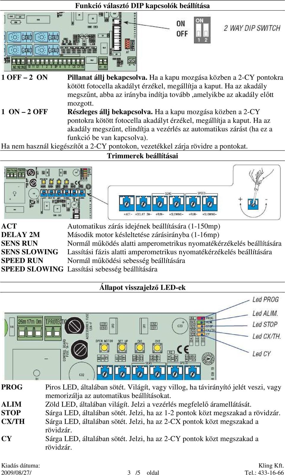 Ha a kapu mozgása közben a 2-CY pontokra kötött fotocella akadályt érzékel, megállítja a kaput. Ha az akadály megszőnt, elindítja a vezérlés az automatikus zárást (ha ez a funkció be van kapcsolva).