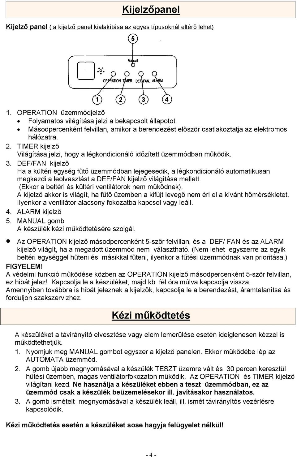 DEF/FAN kijelző Ha a kültéri egység fűtő üzemmódban lejegesedik, a légkondicionáló automatikusan megkezdi a leolvasztást a DEF/FAN kijelző világítása mellett.