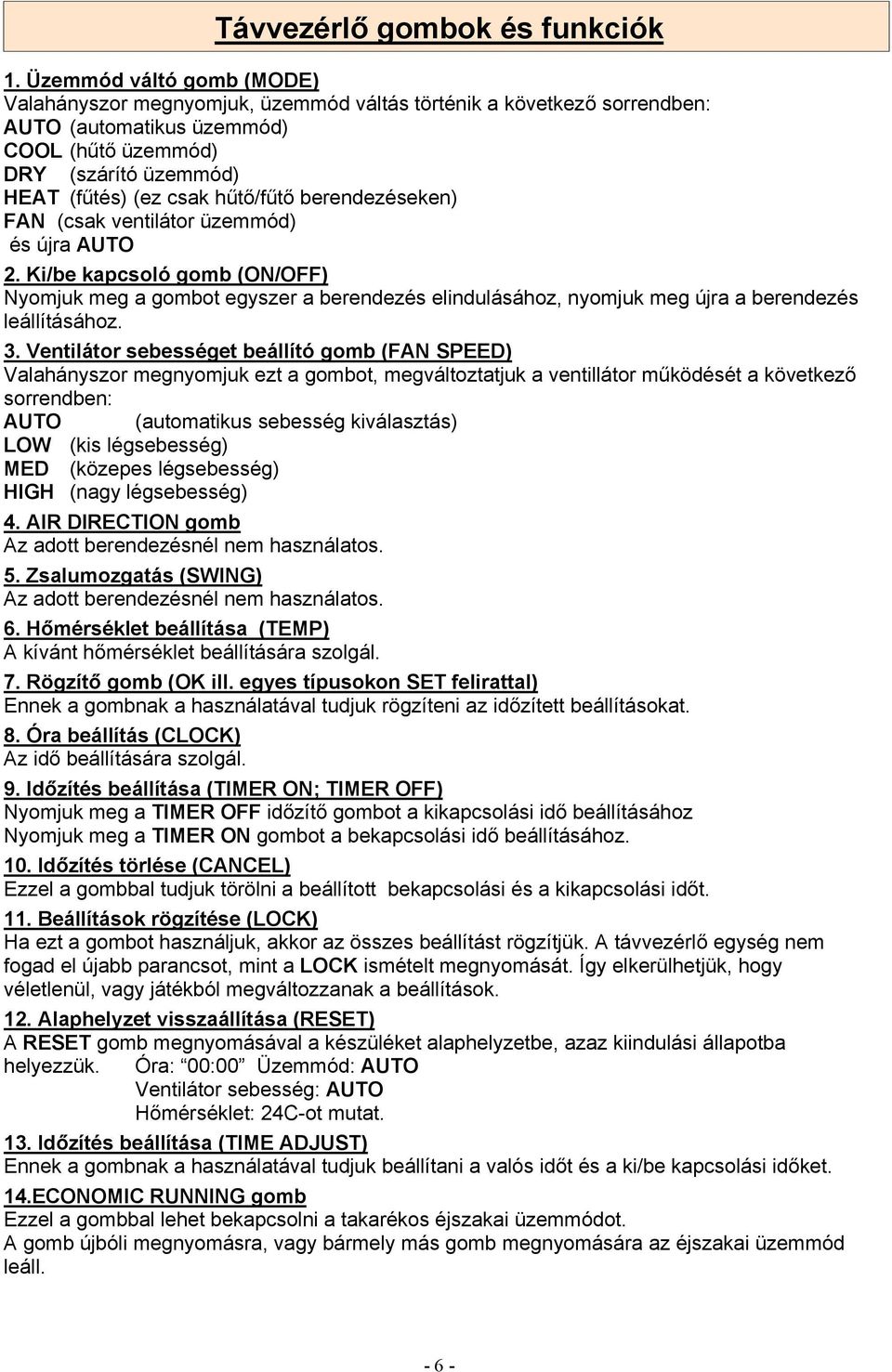 berendezéseken) FAN (csak ventilátor üzemmód) és újra AUTO 2. Ki/be kapcsoló gomb (ON/OFF) Nyomjuk meg a gombot egyszer a berendezés elindulásához, nyomjuk meg újra a berendezés leállításához. 3.