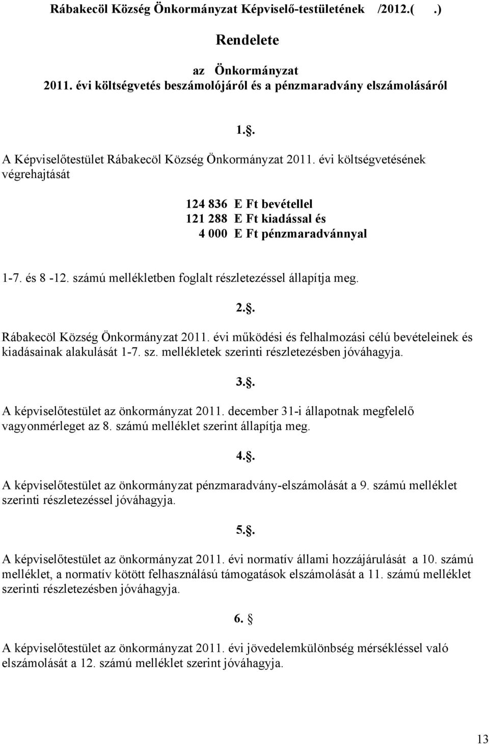 . 124 836 E Ft bevétellel 121 288 E Ft kiadással és 4 000 E Ft pénzmaradvánnyal 1-7. és 8-12. számú mellékletben foglalt részletezéssel állapítja meg. 2.. Rábakecöl Község Önkormányzat 2011.