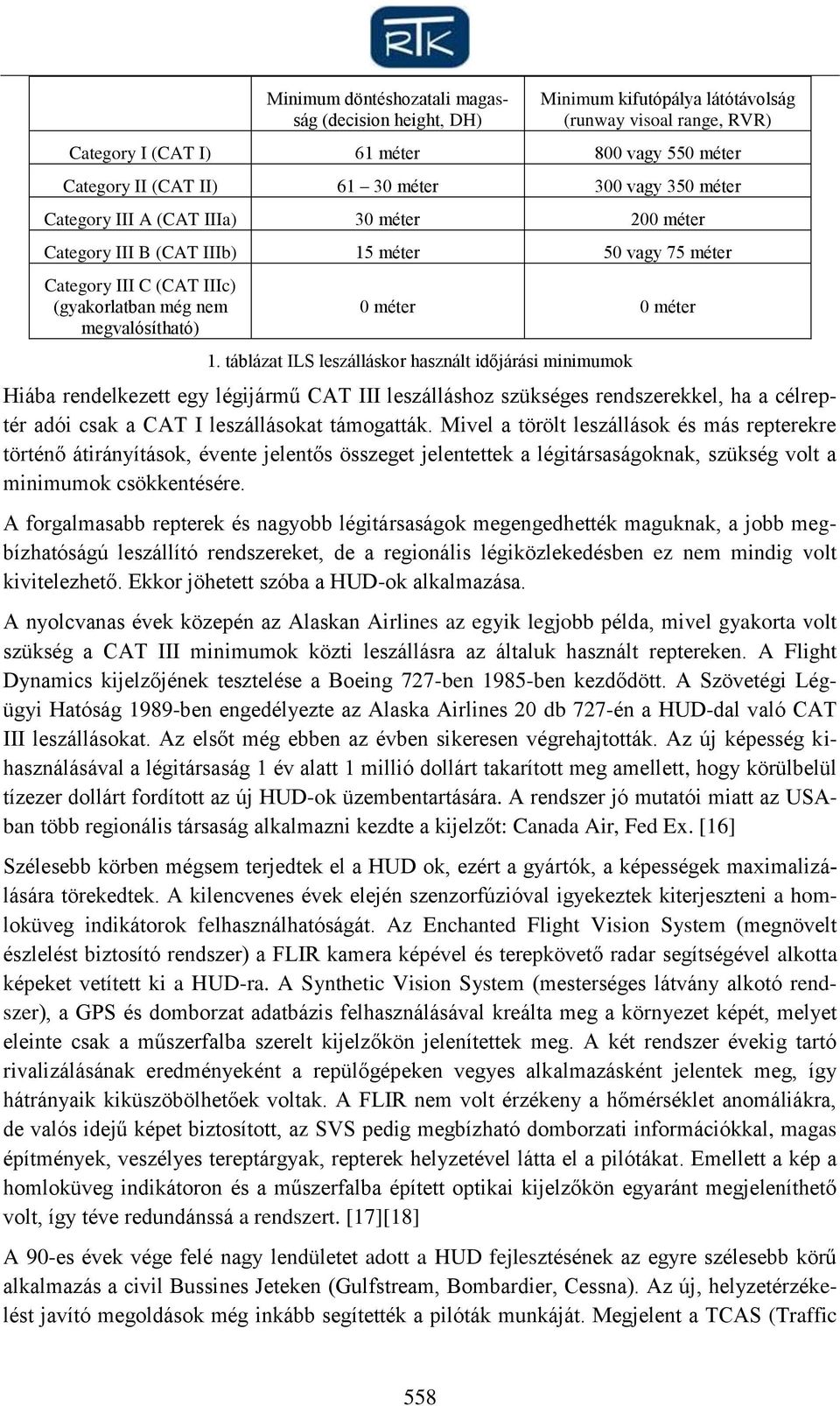 táblázat ILS leszálláskor használt időjárási minimumok Hiába rendelkezett egy légijármű CAT III leszálláshoz szükséges rendszerekkel, ha a célreptér adói csak a CAT I leszállásokat támogatták.