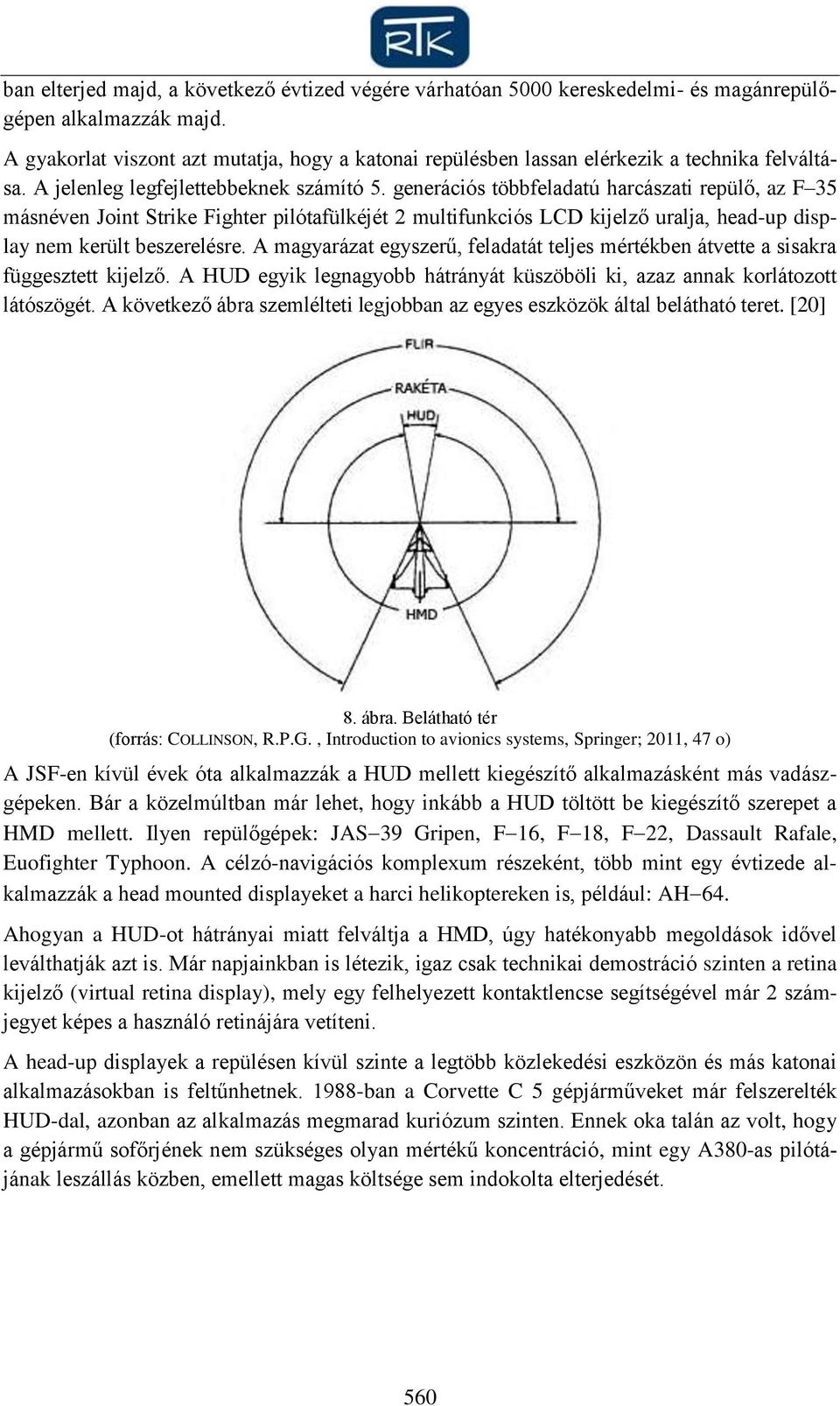 generációs többfeladatú harcászati repülő, az F 35 másnéven Joint Strike Fighter pilótafülkéjét 2 multifunkciós LCD kijelző uralja, head-up display nem került beszerelésre.