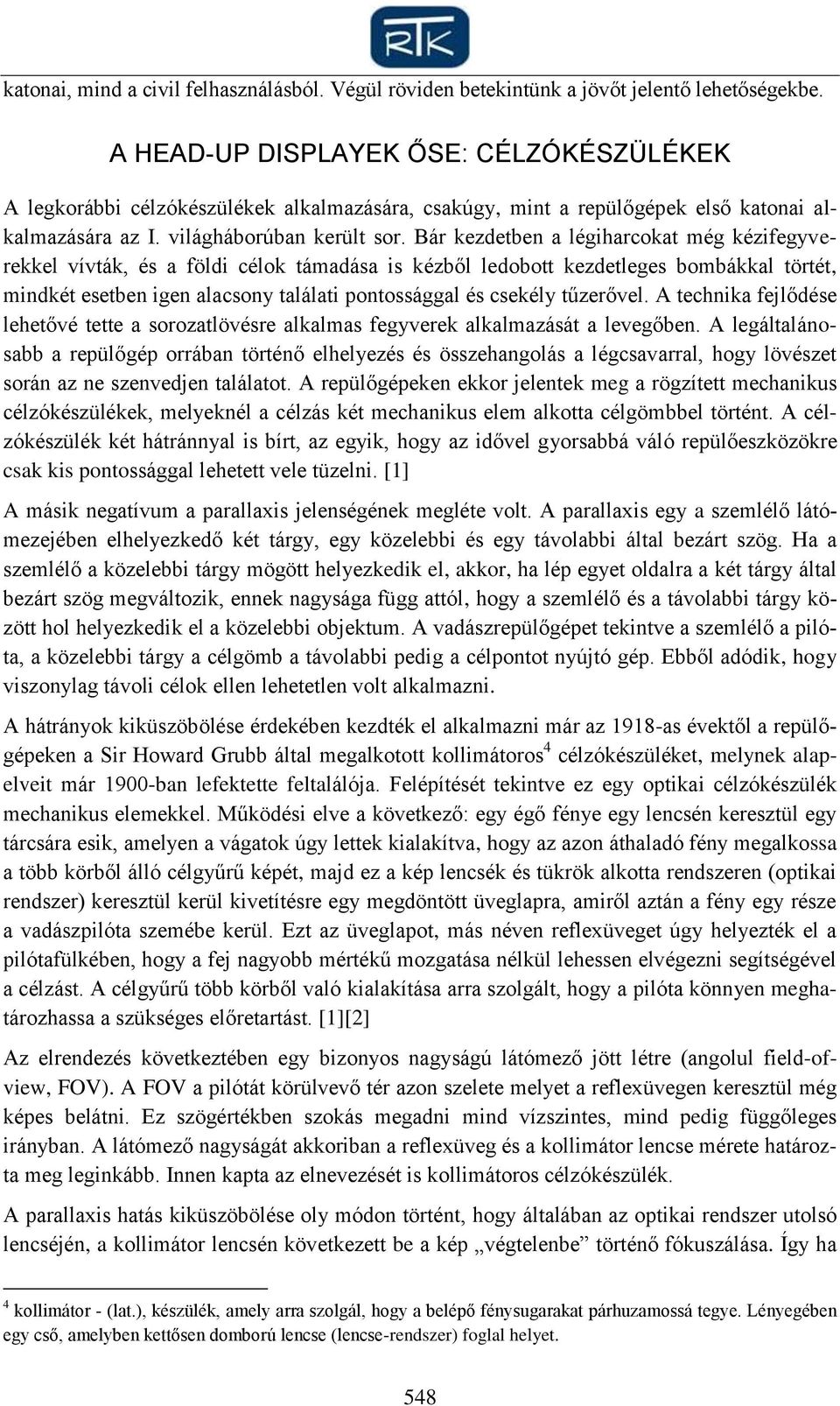 Bár kezdetben a légiharcokat még kézifegyverekkel vívták, és a földi célok támadása is kézből ledobott kezdetleges bombákkal törtét, mindkét esetben igen alacsony találati pontossággal és csekély