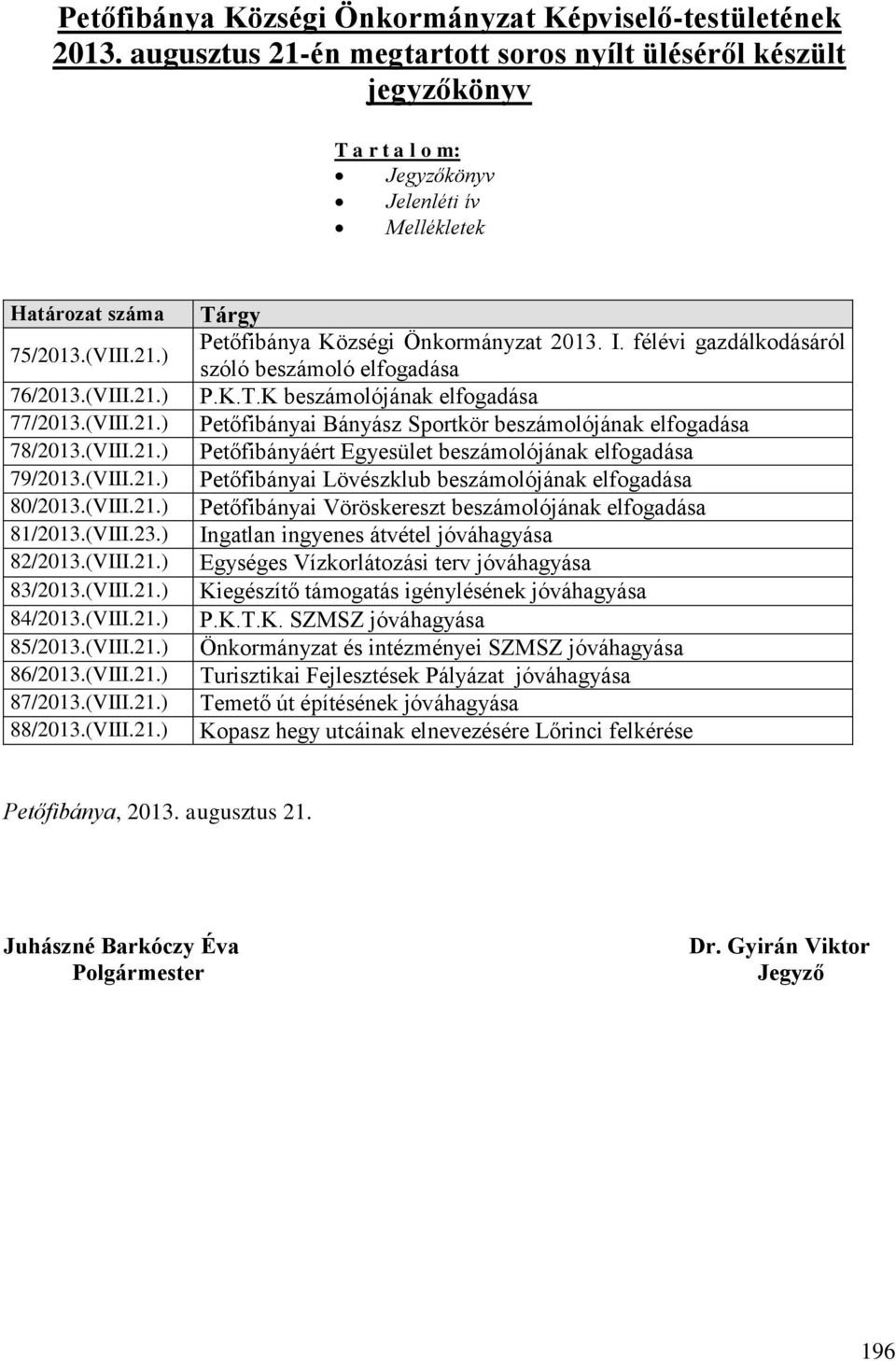 (VIII.21.) 79/2013.(VIII.21.) 80/2013.(VIII.21.) 81/2013.(VIII.23.) 82/2013.(VIII.21.) 83/2013.(VIII.21.) 84/2013.(VIII.21.) 85/2013.(VIII.21.) 86/2013.(VIII.21.) 87/2013.(VIII.21.) 88/2013.(VIII.21.) Tárgy Petőfibánya Községi Önkormányzat 2013.