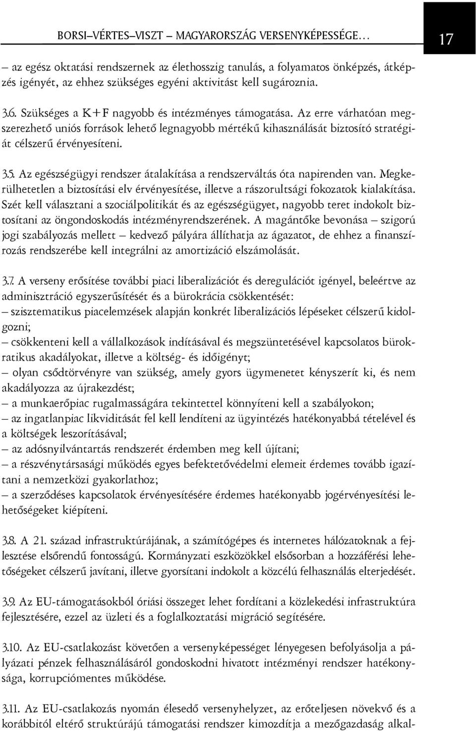 Az egészségügyi rendszer átalakítása a rendszerváltás óta napirenden van. Megkerülhetetlen a biztosítási elv érvényesítése, illetve a rászorultsági fokozatok kialakítása.