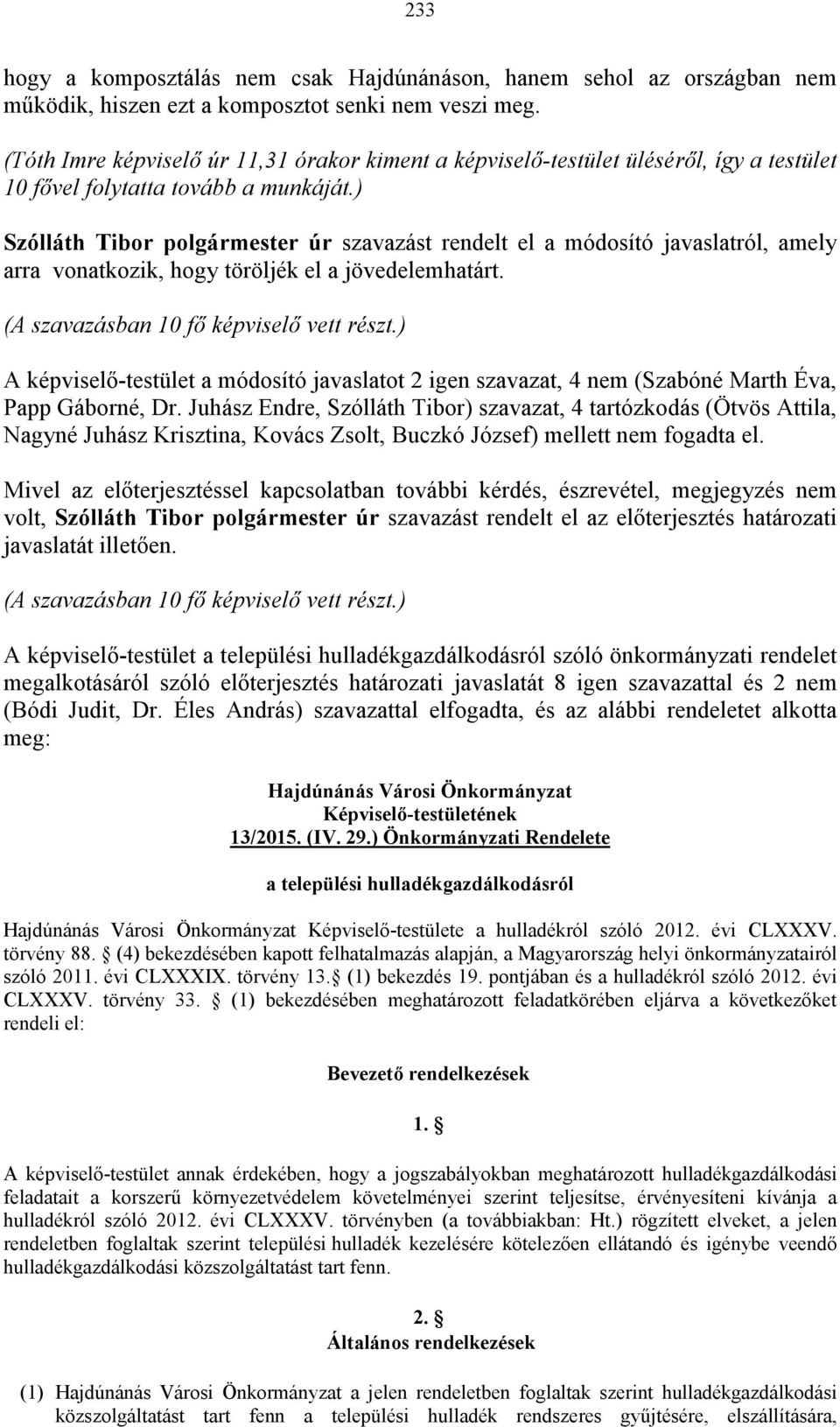 ) Szólláth Tibor polgármester úr szavazást rendelt el a módosító javaslatról, amely arra vonatkozik, hogy töröljék el a jövedelemhatárt. (A szavazásban 10 fő képviselő vett részt.