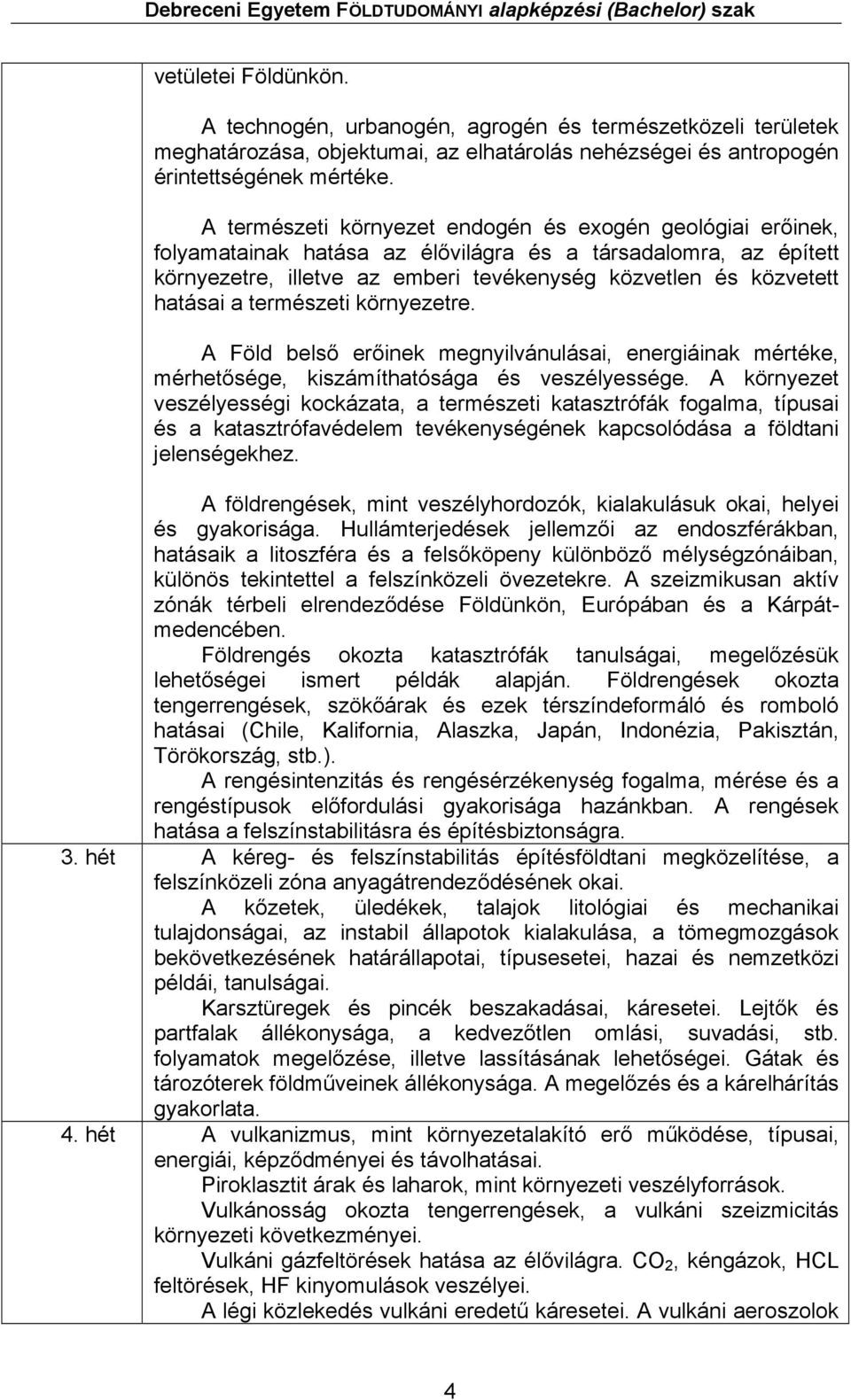 a természeti környezetre. A Föld belső erőinek megnyilvánulásai, energiáinak mértéke, mérhetősége, kiszámíthatósága és veszélyessége.