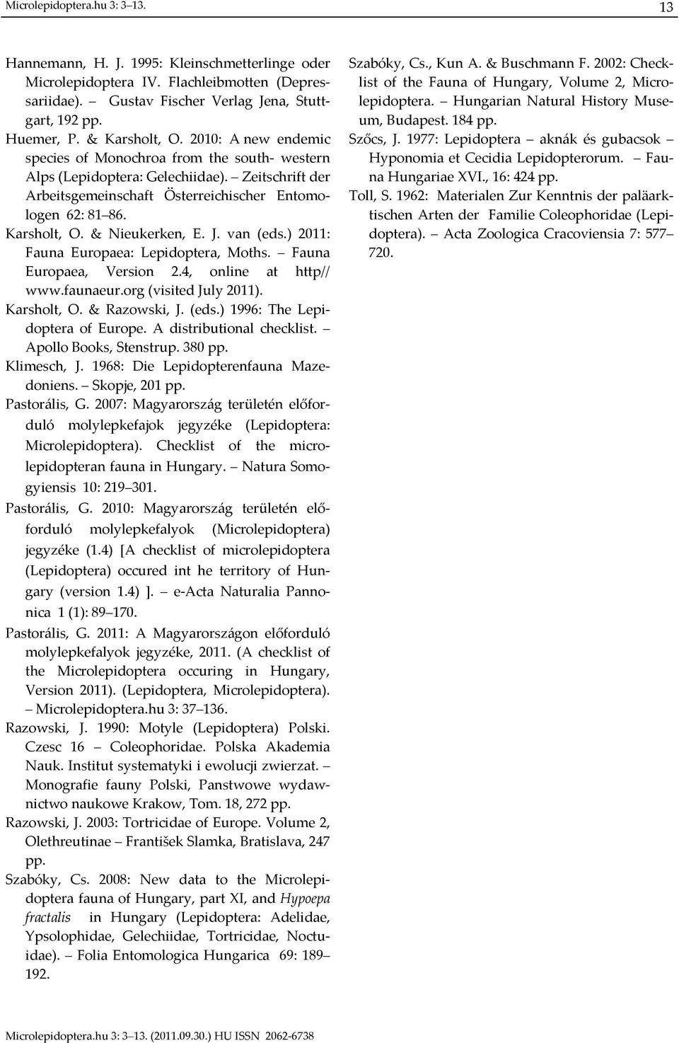 J. van (eds.) 2011: Fauna Europaea: Lepidoptera, Moths. Fauna Europaea, Version 2.4, online at http// www.faunaeur.org (visited July 2011). Karsholt, O. & Razowski, J. (eds.) 1996: The Lepidoptera of Europe.