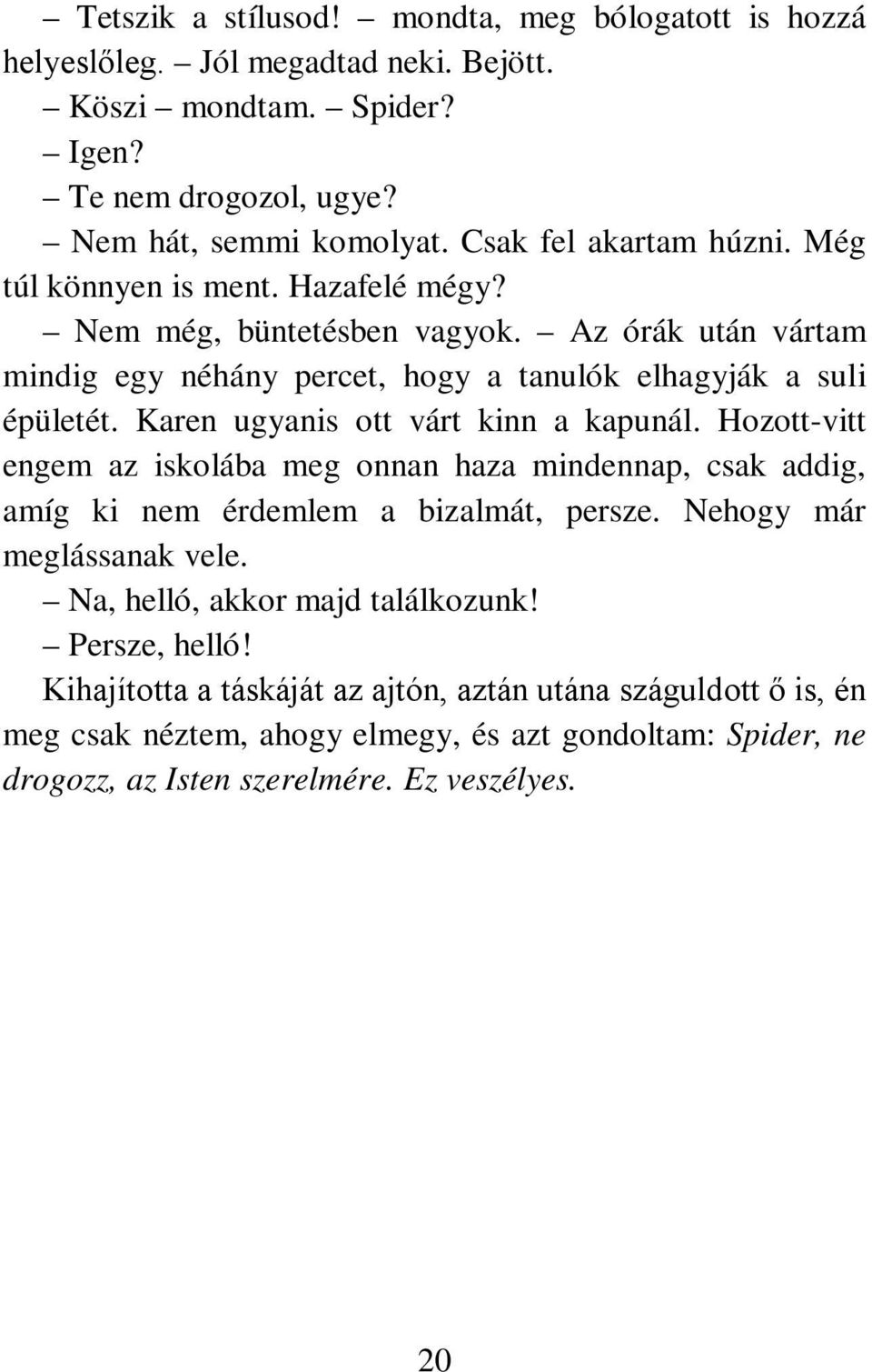 Karen ugyanis ott várt kinn a kapunál. Hozott-vitt engem az iskolába meg onnan haza mindennap, csak addig, amíg ki nem érdemlem a bizalmát, persze. Nehogy már meglássanak vele.