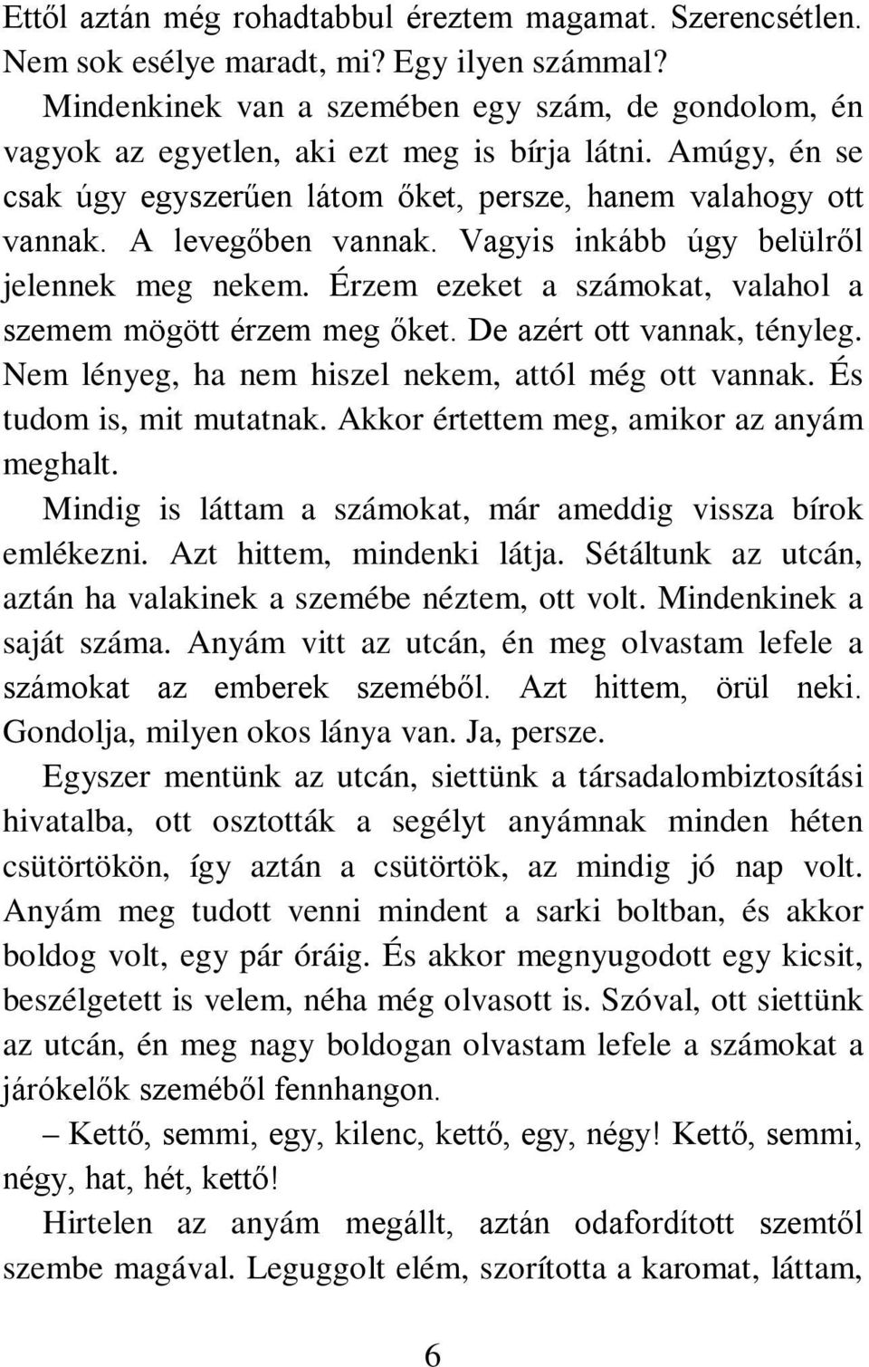 Vagyis inkább úgy belülről jelennek meg nekem. Érzem ezeket a számokat, valahol a szemem mögött érzem meg őket. De azért ott vannak, tényleg. Nem lényeg, ha nem hiszel nekem, attól még ott vannak.