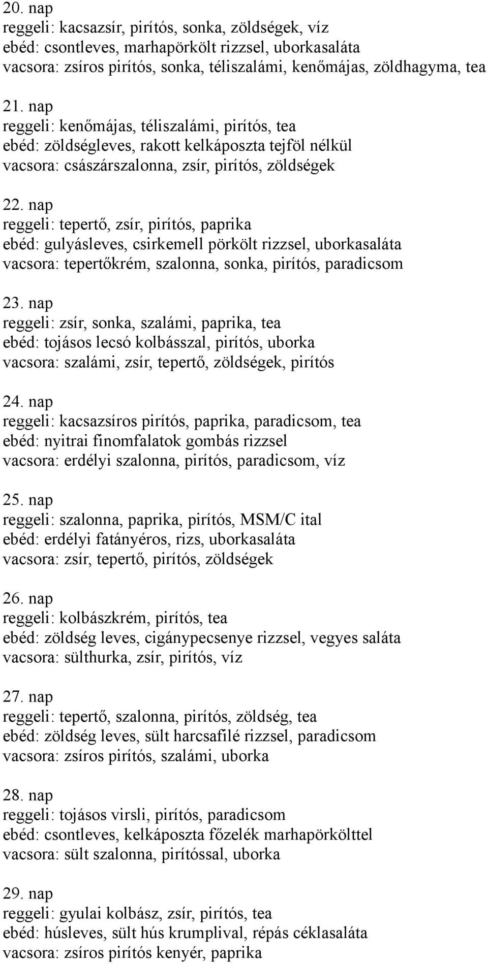 nap reggeli: tepertő, zsír, pirítós, paprika ebéd: gulyásleves, csirkemell pörkölt rizzsel, uborkasaláta vacsora: tepertőkrém, szalonna, sonka, pirítós, paradicsom 23.