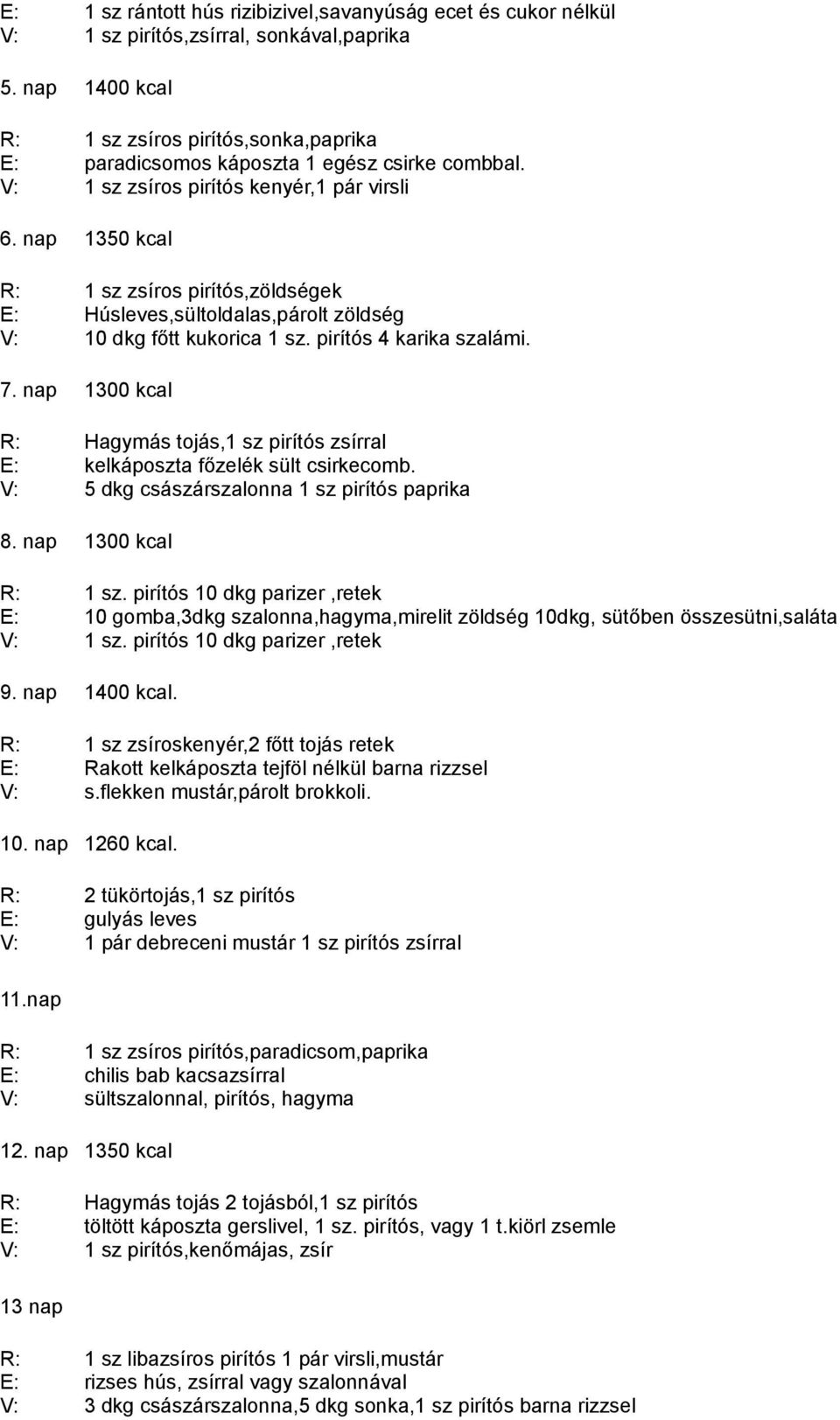 nap 1350 kcal R: E: V: 1 sz zsíros pirítós,zöldségek Húsleves,sültoldalas,párolt zöldség 10 dkg főtt kukorica 1 sz. pirítós 4 karika szalámi. 7.