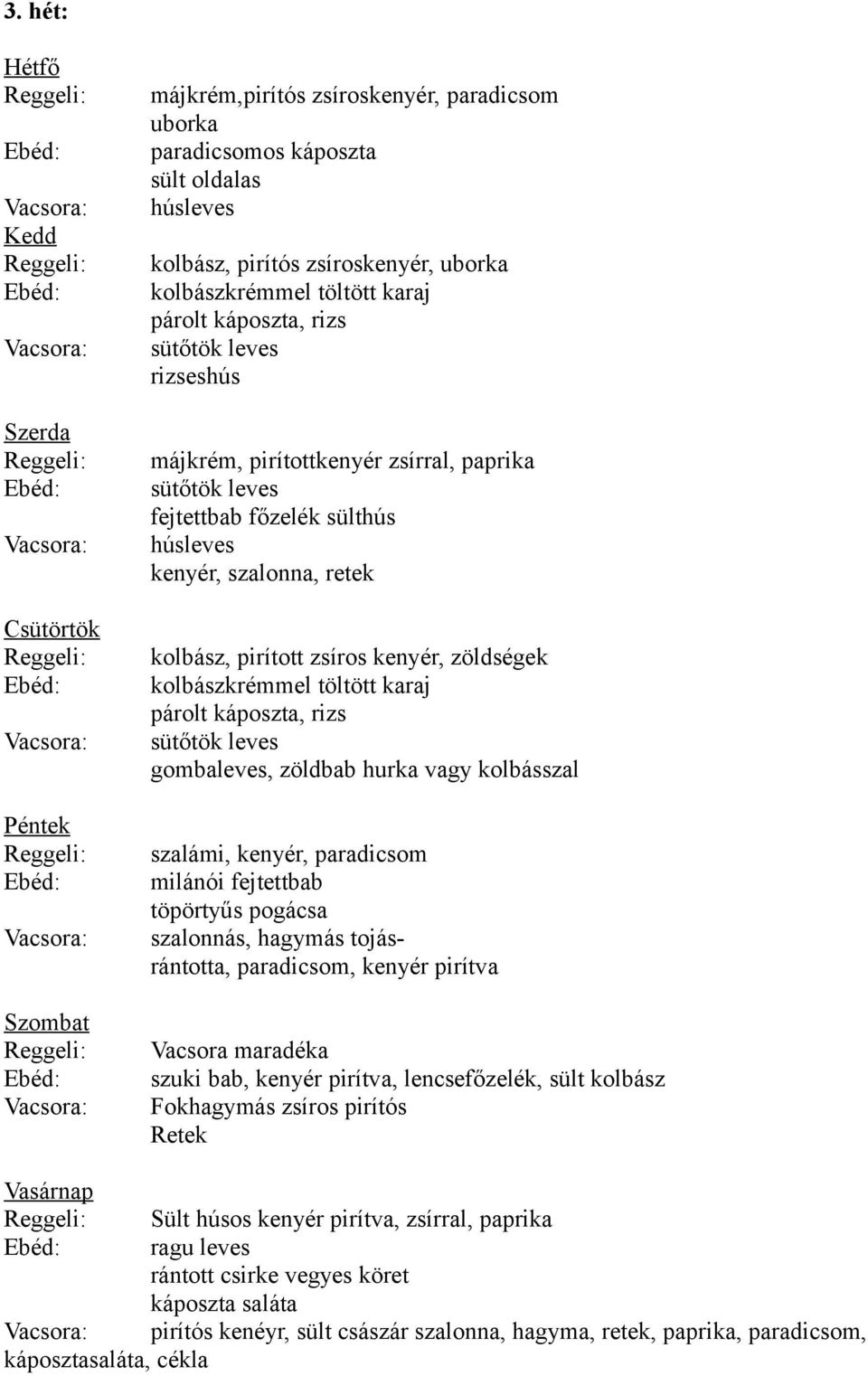 pirított zsíros kenyér, zöldségek kolbászkrémmel töltött karaj párolt káposzta, rizs sütőtök leves gombaleves, zöldbab hurka vagy kolbásszal szalámi, kenyér, paradicsom milánói fejtettbab töpörtyűs