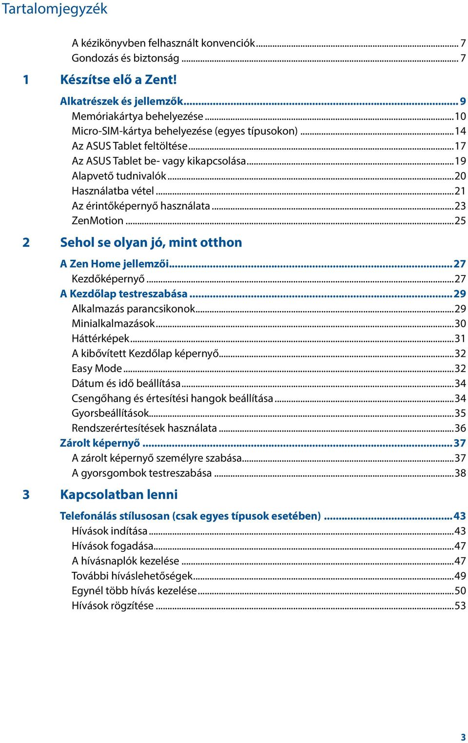 ..21 Az érintőképernyő használata...23 ZenMotion...25 2 Sehol se olyan jó, mint otthon A Zen Home jellemzői...27 Kezdőképernyő...27 A Kezdőlap testreszabása...29 Alkalmazás parancsikonok.