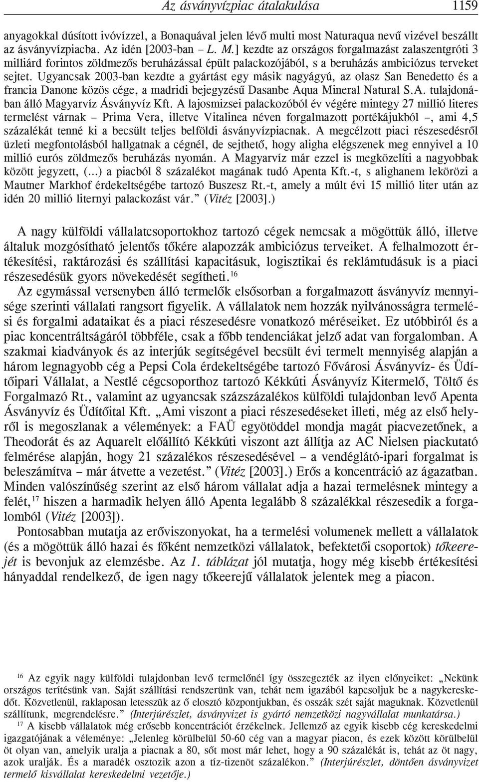 Ugyancsak 2003-ban kezdte a gyártást egy másik nagyágyú, az olasz San Benedetto és a francia Danone közös cége, a madridi bejegyzésû Dasanbe Aqua Mineral Natural S.A. tulajdonában álló Magyarvíz Ásványvíz Kft.