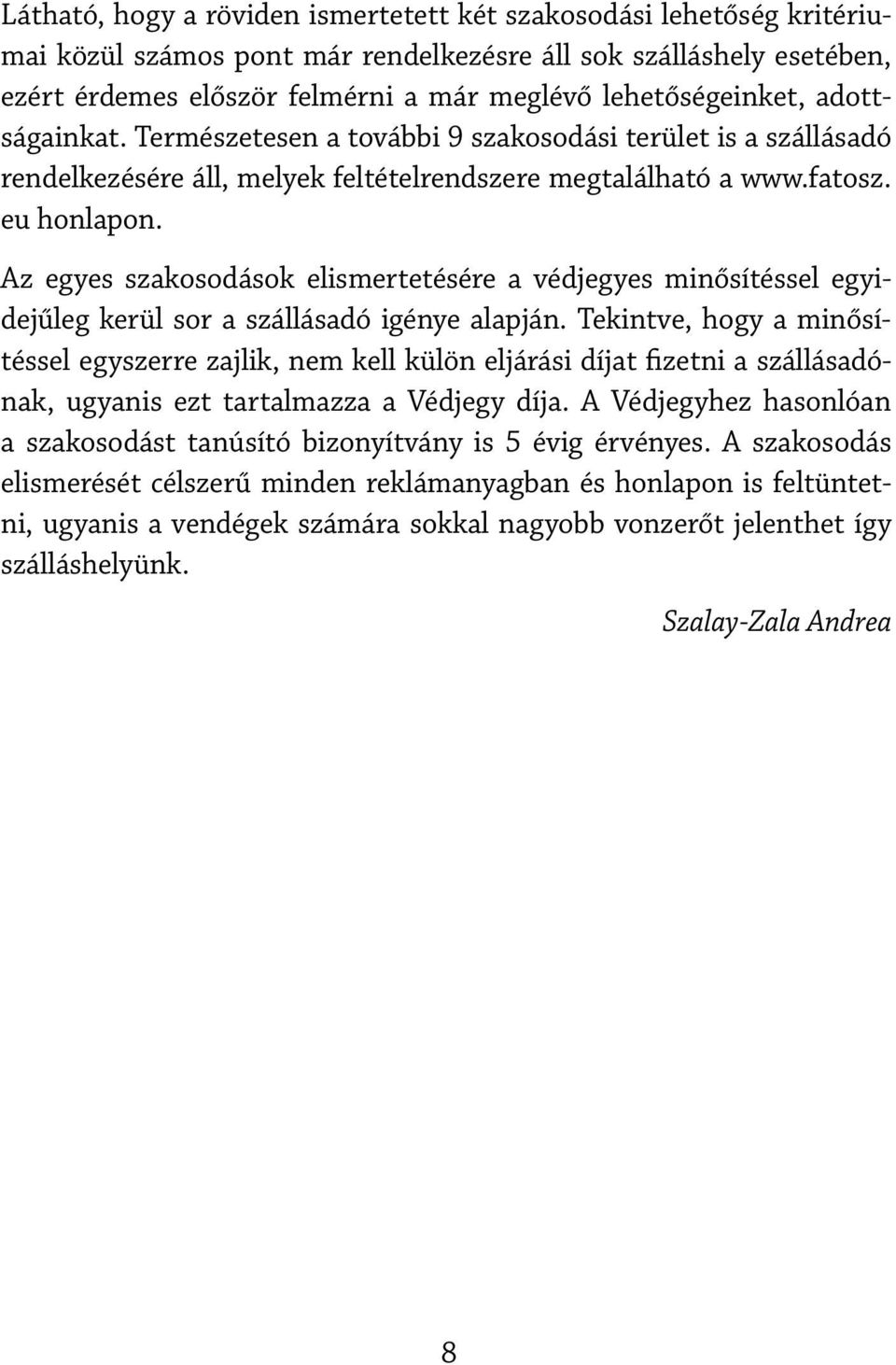 Az egyes szakosodások elismertetésére a védjegyes minősítéssel egyidejűleg kerül sor a szállásadó igénye alapján.