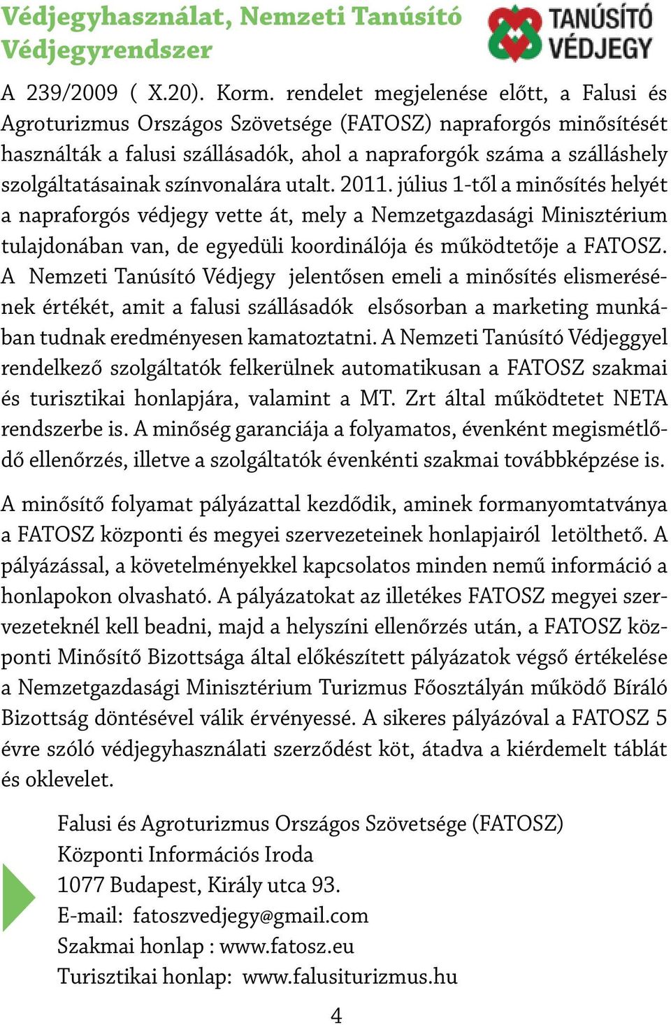 színvonalára utalt. 2011. július 1-től a minősítés helyét a napraforgós védjegy vette át, mely a Nemzetgazdasági Minisztérium tulajdonában van, de egyedüli koordinálója és működtetője a FATOSZ.