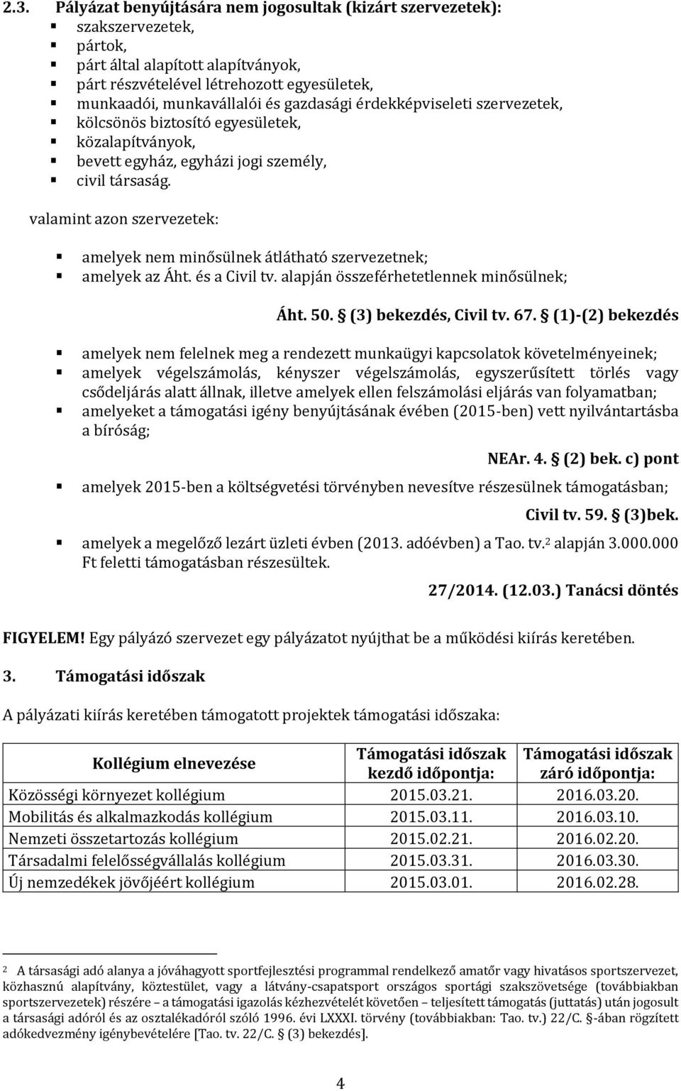 valamint azon szervezetek: amelyek nem minősülnek átlátható szervezetnek; amelyek az Áht. és a Civil tv. alapján összeférhetetlennek minősülnek; Áht. 50. (3) bekezdés, Civil tv. 67.