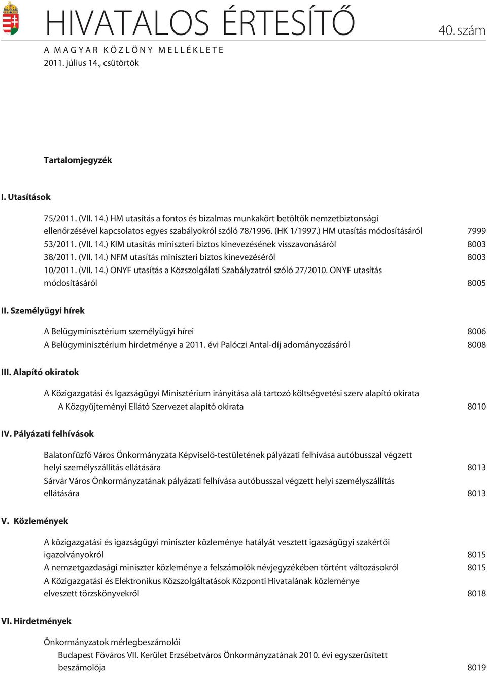 (HK 1/1997.) HM utasítás módosításáról 7999 53/2011. (VII. 14.) KIM utasítás miniszteri biztos kinevezésének visszavonásáról 8003 38/2011. (VII. 14.) NFM utasítás miniszteri biztos kinevezésérõl 8003 10/2011.